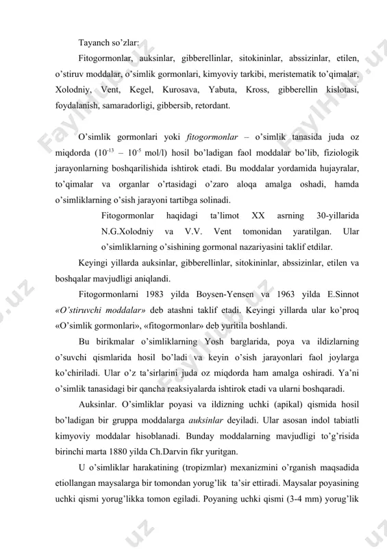 vin fikr yuritgan. u o’simliklar harakatining (tropizmlar) mexanizmini o’rganish maqsadida etiollangan maysalarga bir tomondan yorug’lik ta’sir ettiradi. maysalar poyasining uchki qismi yorug’likka tomon egiladi. poyaning uchki qismi (3-4 mm) yorug’lik o’tkazmaydigan qora qog’oz bilan o’rab qoyilganda esa maysalar egilmaydi va to’g’ri o’sa boshlaydi. maysalarning uchki qismini ochiq koldirib boshqa hamma qismini qora qog’oz bilan uraganda ham ular yorug’likka tomon egiladi. shuning uchun ch.davrin maysalarning uchki qismi yorug’likni faol sezuvchi va sensorlik funksiyasini bajaradi, chunki o’simliklarning o’sish nuqtalarida qandaydir moddalar hosil bo’ladi va ularga yorug’lik ta’sir etadi degan xulosaga keladi. auksin grekcha «auxano» - o’sish ma’nosini bildiradi. birikma ko’pincha geteroauksin (c10h9o2) deb ataladi. u o’simliklar poyasi va ildizlarining uchki o’suvchi qismlarida hosil bo’ladi va boshqa organlarga ko’chiriladi. nh indolil–3-sirka kislota: ch2 – cooh o’simliklar tarkibida auksinlar erkin va bog’langan holda uchraydi. o’sishga faqat erkin holdagi auksinlar ta’sir etadi. bog’langan auksinlarning fiziologik tabiati aniqlangan emas. auksinlar o’simliklardagi muhim fiziologik jarayonlarda ishtirok etadi. …