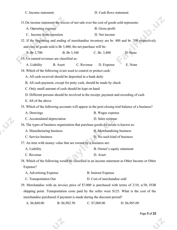 . asset c. revenue d. expense e. none 34. which of the following is/are used to control or protect cash: a. all cash received should be deposited in a bank daily b. all cash payment, except for petty cash, should be made by check c. only small amount of cash should be kept on hand d. different persons should be involved in the receipt, payment and recording of cash e. all of the above 35. which of the following accounts will appear in the post-closing trial balance of a business? a. drawings b. wages expense c. accumulated depreciation d. sales revenue 36. the types of business organization that purchase goods for resale is known as: a. manufacturing business b. merchandising business c. service business d. no such kind of business 37. an item with money value that are owned by a business are: a. liability b. owner’s equity statement c. …