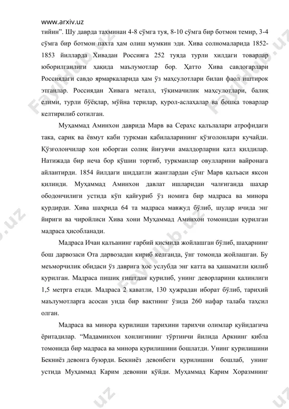 маълумотлар бор. ҳатто хива савдогарлари россиядаги савдо ярмаркаларида ҳам ўз маҳсулотлари билан фаол иштирок этганлар. россиядан хивага металл, тўқимачилик маҳсулотлари, балиқ елими, турли бўёқлар, мўйна терилар, қурол-аслаҳалар ва бошқа товарлар келтирилиб сотилган. муҳаммад аминхон даврида марв ва серахс қалълалари атрофидаги така, сариқ ва ёвмут каби туркман қабилаларининг қўзғолонлари кучайди. қўзғолончилар хон юборган солиқ йиғувчи амалдорларни қатл қилдилар. натижада бир неча бор қўшин тортиб, туркманлар овулларини вайронага айлантирди. 1854 йилдаги шиддатли жанглардан сўнг марв қалъаси яксон қилинди. муҳаммад аминхон давлат ишларидан чалғиганда шаҳар ободончилиги устида кўп қайғуриб ўз номига бир мадраса ва минора қурдирди. хива шаҳрида 64 та мадраса мавжуд бўлиб, шулар ичида энг йириги ва чиройлиси хива хони муҳаммад аминхон томонидан қурилган мадраса ҳисобланади. мадраса ичан қалъанинг ғарбий қисмида жойлашган бўлиб, шаҳарнинг бош дарвозаси ота дарвозадан кириб келганда, ўнг томонда жойлашган. бу меъморчилик обидаси ўз даврига хос услубда энг катта ва ҳашаматли қилиб қурилган. мадраса пишиқ ғиштдан қурилиб, унинг деворларини …