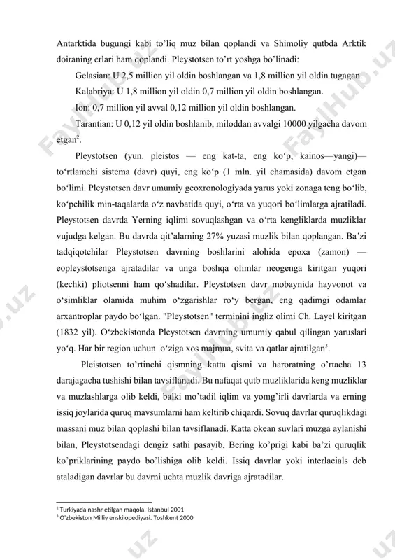 g o’rtacha 13 darajagacha tushishi bilan tavsiflanadi. bu nafaqat qutb muzliklarida keng muzliklar va muzlashlarga olib keldi, balki mo’tadil iqlim va yomg’irli davrlarda va erning issiq joylarida quruq mavsumlarni ham keltirib chiqardi. sovuq davrlar quruqlikdagi massani muz bilan qoplashi bilan tavsiflanadi. katta okean suvlari muzga aylanishi bilan, pleystotsendagi dengiz sathi pasayib, bering ko’prigi kabi ba’zi quruqlik ko’priklarining paydo bo’lishiga olib keldi. issiq davrlar yoki interlacials deb ataladigan davrlar bu davrni uchta muzlik davriga ajratadilar. pleistosen davrining oxiri (20000 - 12000 yil oldin) global muzlik davri bilan o’tdi, bu ko’plab megafauna sutemizuvchilarining yo’q bo’lib ketishiga olib keldi. ko’pchilik bilmagan narsa shundaki, bu katta harflar bilan yozilgan "muzlik davri" 11 dan kam bo’lmagan pleystotsen muzlik davrining eng so’nggi davri bo’lib, "muzliklararo" deb nomlangan mo’tadilroq intervallar bilan kesilgan. ushbu davrlarda shimoliy amerika va evroosiyoning katta qismini muz qoplagan va okean sathi yuzlab metrga tushib ketgan. qit’alar amaldagi mavqeida allaqachon mavjud edi. hozir dengiz …