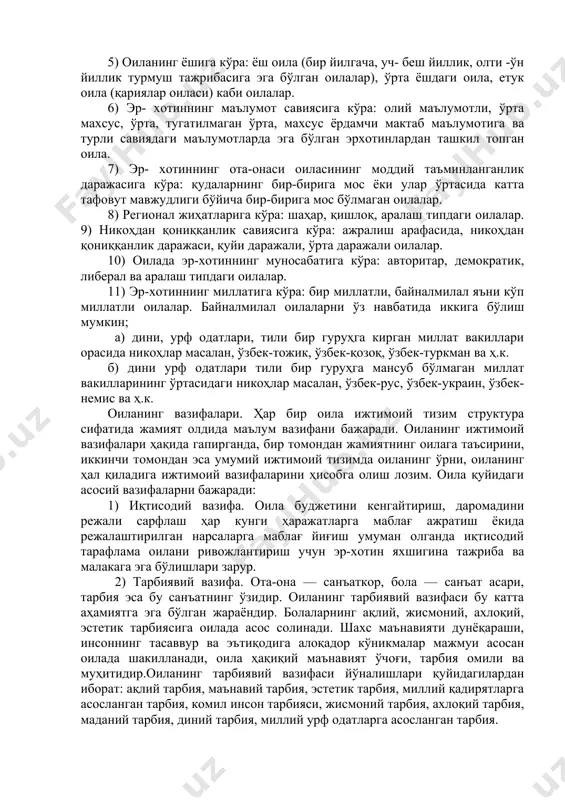 zolarining mas'ulligi hissi asosida qurilishidan, biron- bir shaxning oila masalalariga o'zboshimchalik bilan aralashishiga yo'l qo'ymaslikdan, oila a'zolari o'z huquqlarini to'sqinliksiz amalga oshirishini hamda bu huquqlarning himoya qilinishini taminlashdan iboratdir. oila turlari. oila uni xarakterlovchi turli mezonlarga ko'ra quyidagilarga farqlanadi: 1) to'liqligiga ko'ra: to'liq, noto'liq, qayta tuzilgan (2- nikoh) oilalar 2) bo'ginlar soniga ko'ra: nuklear (ota ona va bolalardan iborat) va ko'p nomli (ikki va undan ortiq avloddan iborat oila a'zolari bilan birga yashovchi) oila. 3) bolalar soniga ko'ra: farzandsiz, bir bolali, ikki bolali, uch- to'rt bolali, besh va undan ortiq bolali oilalar. 4) er-xotinning ijtimoiy kelinb chiqishiga ko'ra: ishchilar, dehqonlar, xizmatchilar, ziyolilar, aralash tipdagi oilalar kiradi. 5) oilaning yoshiga ko'ra: yosh oila (bir yilgacha, uch- besh yillik, olti -o'n yillik turmush tajribasiga ega bo'lgan oilalar), o'rta yoshdagi oila, etuk oila (qariyalar oilasi) kabi oilalar. 6) er- xotinning ma'lumot saviyasiga ko'ra: oliy ma'lumotli, o'rta maxsus, o'rta, tugatilmagan o'rta, maxsus yordamchi maktab …