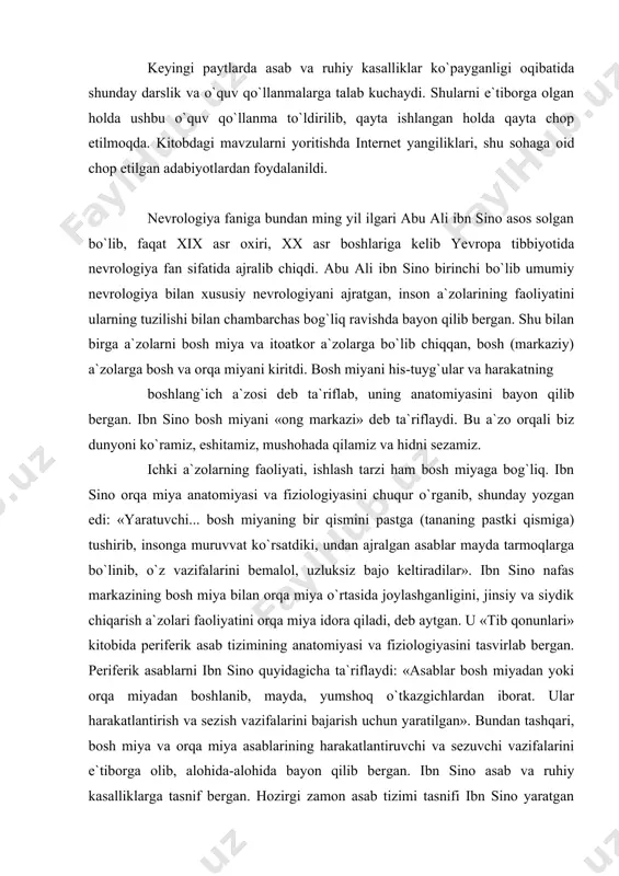 dora qiladi, deb aytgan. u «tib qonunlari» kitobida periferik asab tizimining anatomiyasi va fiziologiyasini tasvirlab bergan. periferik asablarni ibn sino quyidagicha ta`riflaydi: «asablar bosh miyadan yoki orqa miyadan boshlanib, mayda, yumshoq o`tkazgichlardan iborat. ular harakatlantirish va sezish vazifalarini bajarish uchun yaratilgan». bundan tashqari, bosh miya va orqa miya asablarining harakatlantiruvchi va sezuvchi vazifalarini e`tiborga olib, alohida-alohida bayon qilib bergan. ibn sino asab va ruhiy kasalliklarga tasnif bergan. hozirgi zamon asab tizimi tasnifi ibn sino yaratgan tasnifdan uncha farq qilmaydi. ibn sino kasalliklarni o`tkir va surunkali, yengil yoki og`ir, davolanadigan va davolanmaydiganlarga bo`ladi. kasallikni 4 ta: boshlang`ich, zo`rayish, o`ta zo`rayish va susayish davrilarga ajratadi. ichki a`zolar kasalliklari tufayli asab tizimining buzilishini bayon qilgan. ibn sino bemorlarni davolashda psixoterapiyaga katta e`tibor bergan. uning fikricha, yaxshi so`z, mehribon do`st va sevimli odamlarning yaqinligi, sayrusayohatlar, ov qilish, musiqa tinglash kabilar kayfiyatni yaxshilovchi omillar inson ruhini ko`tarib salomatligini mustahkamlaydi. bundan tashqari, kasallik turlarini o`rganishda al-xorazmiy, …
