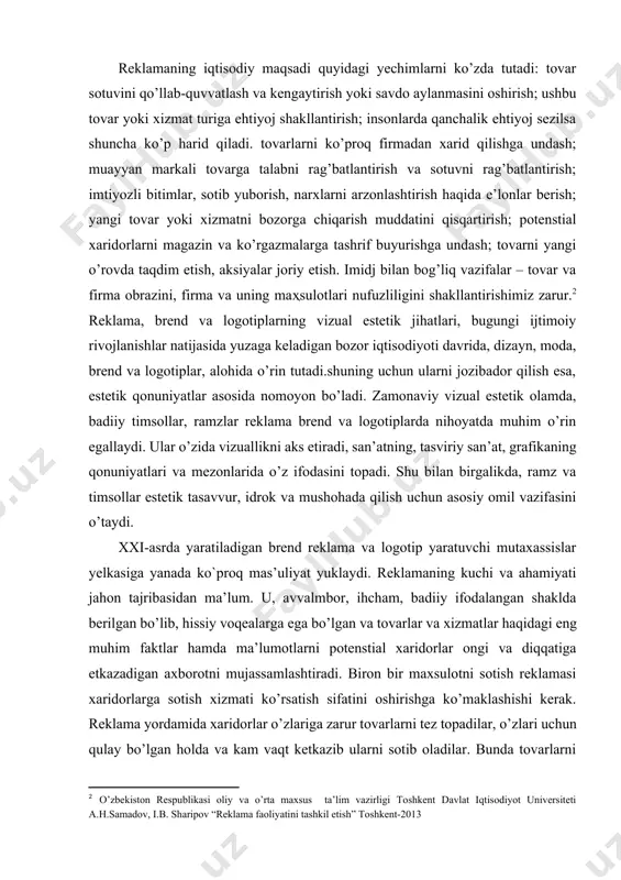 y-madaniy hodisa bo`lib, bugungi xxi asrda butun dunyo bo`ylab keng tarqalgan va odamlarning hayotida sekin-asta katta rol o`ynay boshlagan. bugungi kunga qadar reklamalar turli xil ko’rinishda aks etmoqda. oddiy peshtaxtadagi e`lonlardan boshlab kino san’ati ijodkorlari tomonidan yaratilgan ijtimoiy roliklargacha bo`lgan uzoq va mashaqqatli yo`lni bosib o`tdi. reklama tilining xususiyati uning serma`noligi va serjiloligidadir. uzoq davr davomida reklama tili ta`sirchanligini oshirish maqsadida o`z uslubi yaratildi. reklamaning iqtisodiy maqsadi quyidagi yechimlarni ko’zda tutadi: tovar sotuvini qo’llab-quvvatlash va kengaytirish yoki savdo aylanmasini oshirish; ushbu tovar yoki xizmat turiga ehtiyoj shakllantirish; insonlarda qanchalik ehtiyoj sezilsa shuncha ko’p harid qiladi. tovarlarni ko’proq firmadan xarid qilishga undash; muayyan markali tovarga talabni rag’batlantirish va sotuvni rag’batlantirish; imtiyozli bitimlar, sotib yuborish, narxlarni arzonlashtirish haqida e’lonlar berish; yangi tovar yoki xizmatni bozorga chiqarish muddatini qisqartirish; potenstial xaridorlarni magazin va ko’rgazmalarga tashrif buyurishga undash; tovarni yangi o’rovda taqdim etish, aksiyalar joriy etish. imidj bilan bog’liq vazifalar – tovar va firma …