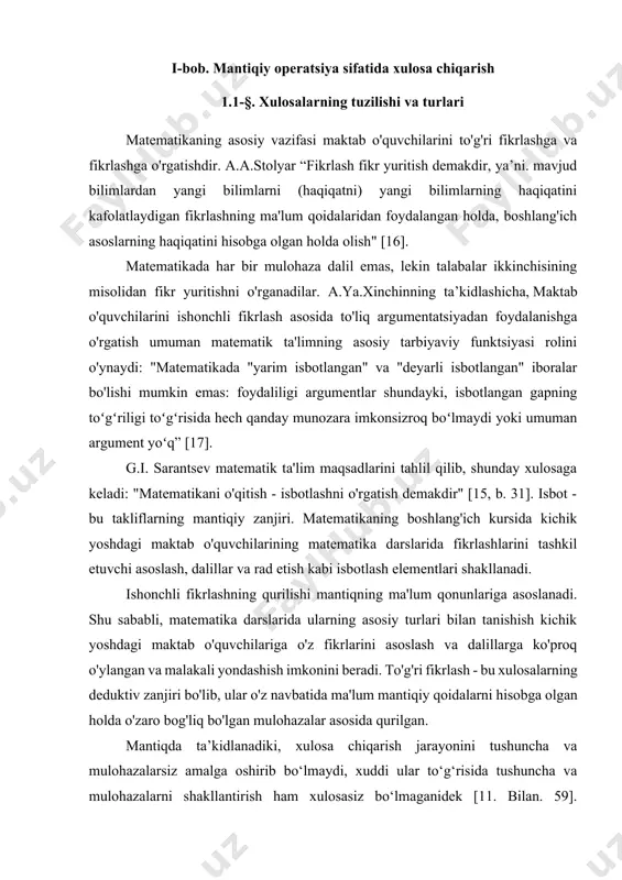 va analogik xulosalarga bo'linadi . bu barcha turdagi xulosalar matematikani o'qitishda qo'llaniladi, ammo oxirgi ikkitasi faqat ma'lum bir ehtimollik darajasi bilan hukm chiqarishga imkon beradi. matematik mantiqda har doim ishonchli (to'g'ri) mulohazalarga olib keladigan xulosalar deduktiv deb ataladi . deduktiv xulosalarni qurish mantiq qonunlariga asoslanadi, ularning tuzilishini tuzatuvchi ma'lum qoidalar (sxemalar) asosida amalga oshiriladi. har qanday xulosaning tuzilishi binolarni, xulosani (ikkalasi ham ba'zi hukmlar) va ular orasidagi mantiqiy aloqani o'z ichiga oladi. binolardan xulosaga o'tish xulosa deyiladi. agar xulosa haqiqiy binolardan olingan bo'lsa, u mantiqiy natija deb ataladi. shu munosabat bilan deduktiv xulosalarning to'g'riligi ikki omilga bog'liq: 1) binolarning haqiqatiga; 2) oqibatning mantiqiy qonuniyatlariga asoslangan xulosa chiqarish qoidalaridan. bu qoidalar matematik mantiqda formula shaklida yoziladigan va mantiqiy qonun deb ataladigan xulosaning mantiqiy shaklini belgilaydi. boshlang'ich matematika kursining o'quv maqsadlaridan biri maktab o'quvchilariga turli xil xulosalar chiqarishni o'rgatishdir. bu muammo maktab ta'limining barcha yillari davomida hal qilinadi [ 11 , p.60]. …