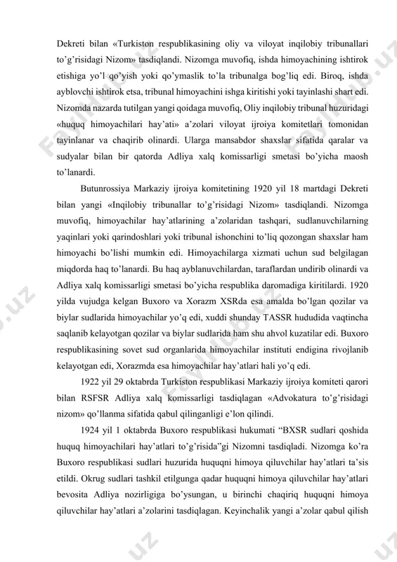ar instituti bora-bora muayyan tashkiliy shakllarga ega bo’la boshladi. 1919 yilning o’rtalaridayoq huquq himoyachilari hay’atlari va komissiyalari tassrning oliy tribunalida ham, viloyatlar tribunallarida ham mavjud edi. turkiston assr markaziy ijroiya komitetining 1919 yil 6-maydagi dekreti bilan «turkiston respublikasining oliy va viloyat inqilobiy tribunallari to’g’risidagi nizom» tasdiqlandi. nizomga muvofiq, ishda himoyachining ishtirok etishiga yo’l qo’yish yoki qo’ymaslik to’la tribunalga bog’liq edi. biroq, ishda ayblovchi ishtirok etsa, tribunal himoyachini ishga kiritishi yoki tayinlashi shart edi. nizomda nazarda tutilgan yangi qoidaga muvofiq, oliy inqilobiy tribunal huzuridagi «huquq himoyachilari hay’ati» a’zolari viloyat ijroiya komitetlari tomonidan tayinlanar va chaqirib olinardi. ularga mansabdor shaxslar sifatida qaralar va sudyalar bilan bir qatorda adliya xalq komissarligi smetasi bo’yicha maosh to’lanardi. butunrossiya markaziy ijroiya komitetining 1920 yil 18 martdagi dekreti bilan yangi «inqilobiy tribunallar to’g’risidagi nizom» tasdiqlandi. nizomga muvofiq, himoyachilar hay’atlarining a’zolaridan tashqari, sudlanuvchilarning yaqinlari yoki qarindoshlari yoki tribunal ishonchini to’liq qozongan shaxslar ham himoyachi bo’lishi mumkin edi. himoyachilarga …