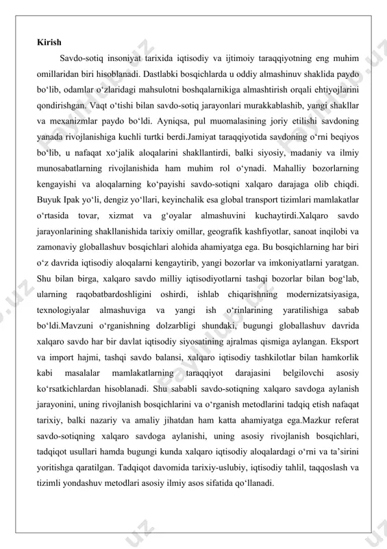 akatlarning taraqqiyot darajasini belgilovchi asosiy ko‘rsatkichlardan hisoblanadi. shu sababli savdo-sotiqning xalqaro savdoga aylanish jarayonini, uning rivojlanish bosqichlarini va o‘rganish metodlarini tadqiq etish nafaqat tarixiy, balki nazariy va amaliy jihatdan ham katta ahamiyatga ega.mazkur referat savdo-sotiqning xalqaro savdoga aylanishi, uning asosiy rivojlanish bosqichlari, tadqiqot usullari hamda bugungi kunda xalqaro iqtisodiy aloqalardagi o‘rni va ta’sirini yoritishga qaratilgan. tadqiqot davomida tarixiy-uslubiy, iqtisodiy tahlil, taqqoslash va tizimli yondashuv metodlari asosiy ilmiy asos sifatida qo‘llanadi. savdo-sotiq tushunchasi va uning shakllanish jarayoni savdo-sotiq insoniyat jamiyatining iqtisodiy faoliyatining eng qadimiy va asosiy shakllaridan biri sifatida tanilgan bo'lib, u tovarlar va xizmatlarning almashinuvi orqali ijtimoiy-iqtisodiy munosabatlarning shakllanishiga zamin yaratgan. savdo-sotiq tushunchasi nafaqat tovarlarning bir joydan ikkinchi joyga o'tishi, balki iqtisodiyotning umumiy rivojlanishida muhim rol o'ynagan mexanizm sifatida qaraladi. u insonlarning ehtiyojlarini qondirish, resurslarni taqsimlash va iqtisodiy o'sishni ta'minlash vositasi bo'lib xizmat qilgan. savdo-sotiqning shakllanish jarayoni insoniyat tarixining eng qadimiy davrlaridan boshlanib, tabiiy xo'jalikdan tortib murakkab global tizimlarga qadar …