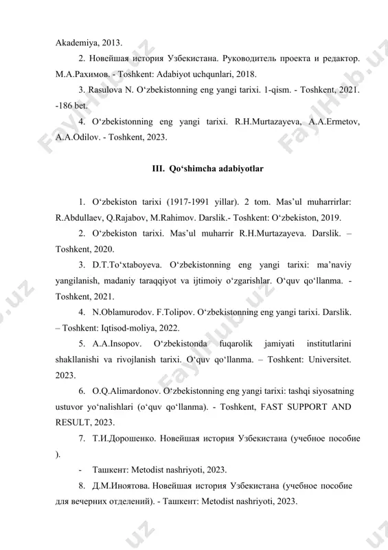 l muharrir r.h.murtazayeva. darslik. – toshkent, 2020. 3. d.t.to‘xtaboyeva. o‘zbekistonning eng yangi tarixi: ma’naviy yangilanish, madaniy taraqqiyot va ijtimoiy o‘zgarishlar. o‘quv qo‘llanma. - toshkent, 2021. 4. n.oblamurodov. f.tolipov. o‘zbekistonning eng yangi tarixi. darslik. – toshkent: iqtisod-moliya, 2022. 5. a.a.insopov. o‘zbekistonda fuqarolik jamiyati institutlarini shakllanishi va rivojlanish tarixi. o‘quv qo‘llanma. – toshkent: universitet. 2023. 6. o.q.alimardonov. o‘zbekistonning eng yangi tarixi: tashqi siyosatning ustuvor yo‘nalishlari (o‘quv qo‘llanma). - toshkent, fast support and result, 2023. 7. т.и.дорошенко. новейшая история узбекистана (учебное пособие ). · ташкент: metodist nashriyoti, 2023. 8. д.м.иноятова. новейшая история узбекистана (учебное пособие для вечерних отделений). - ташкент: metodist nashriyoti, 2023. 9. yu.a.ergasheva, z. safarova. “strategiya razvitiya uzbekistsna, grajdanskoe obshestvo”, qarshi, intellekt nashriyoti 2021. 10. yu.a.ergasheva, d.i.vasiyeva., o‘zbekiston tarixi. -qarshi, 2022. 11. o‘zbekistonning eng yangi tarixi. mas’ul muharrir yu.a.ergasheva.- qarshi “intellekt” nashriyoti, 2021. 12. yu.a.ergasheva, z. safarova., “noveyshaya istoriya uzbekistana” uchebnoye posobiya, учебно пособие, qarshi “intellekt” nashriyoti, 2021. 13. ergasheva yu.a, …