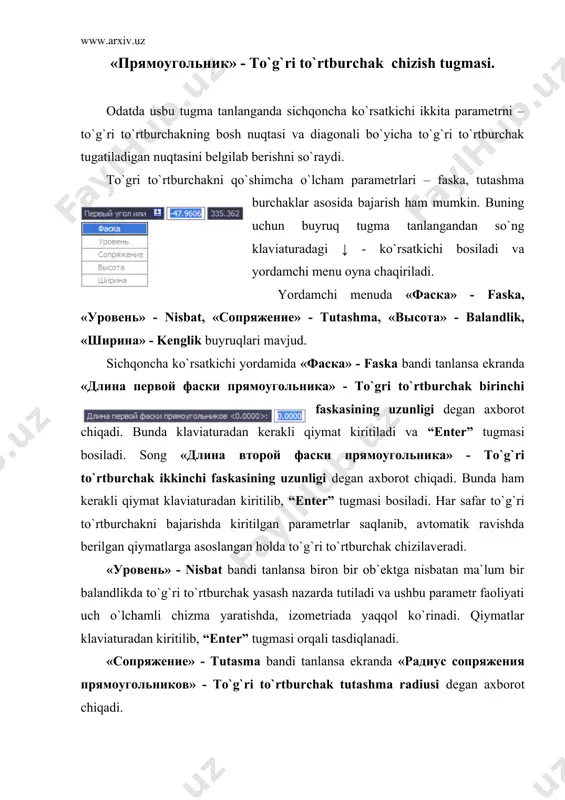 di. har safar to`g`ri to`rtburchakni bajarishda kiritilgan parametrlar saqlanib, avtomatik ravishda berilgan qiymatlarga asoslangan holda to`g`ri to`rtburchak chizilaveradi. «высота» - balandlik bandi tanlansa to`g`ri to`rtburchakka hajm berish maqsadida uning eni va bo`yidan tashqari balandligini berish nazarda tutiladi va ushbu parametrning faoliyati ham uch o`lchamli chizma yaratishda, izometriada yaqqol ko`rinadi, aks holda ikki o`lchamli plan holidagi chizmalarda ushbu parametr ko`rinmaydi. kerakli qiymat klaviaturadan kiritilib “enter” tugmasi orqali tasdiqlanadi. «ширина» - kenglik bandi tanlanganda to`g`ri to`rtburchakning chiziqlari kengligi yoki qalinligi tushuniladi. bunda kerakli qiymat klaviaturadan kiritilib “enter” tugmasi orqali tasdiqlanadi. to`gri to`rtburchakning aniq o`lchamlarini, ya`ni eni va bo`yi yoki yuza kattaligida berish uchun, «прямоугольник» - to`g`ri to`rtburchak chizish tugmasi bosilib dastlabki bosh nuqtasi tanlangandan so`ng, ekranga «второй угол или ↓» - ikkinchi burchak yoki ↓ degan axborot chiqadi. klaviaturadagi ↓ - ko`rsatkichi bosiladi va yordamchi menu oyna chaqiriladi. unda «площадь» - yuza, «размеры» - o`lchamlar, «поворот» - burilish buyruq bandlari mavjud. «площадь» …