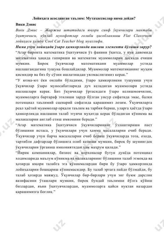 менти бўлиши зарур? “агар биронта математика ўқитувчиси ўз фанини ўқитса, у кун давомида математика ҳақида гапириши ва математик муаммоларни доскада ечиши мумкин. бироқ ўқувчилар математикани муаммолар устида ишлашгандагина тушуна бошлайдилар. муаммолар математиканинг муҳим қисмидир ва биз бу сўзни ишлатишдан уялмаслигимиз керак.” “у юзма-юз ёки онлайн бўладими, ўзаро ҳамкорликни тушуниш учун ўқувчилар ўзаро муносабатларида дуч келадиган муаммолари устида ишлашлари керак. биз ўқувчилар ўртасидаги ўзаро келишмовчилик, муаммоларга бартараф этилиши зарур бўлган унсур сифатида эмас, балки потенциал таълимий сценарий сифатида қарашимиз лозим. ўқувчиларга реал ҳаётий муаммолар орқали таълим ва тарбия бериш, уларга ҳаётда ўзаро ҳамкорликда ишлашни талаб этувчи муҳитда керак бўладиган кўникма ва малакаларни англаб етиш имконини беради.” “агар математика ўқитувчиси ўқувчиларининг ўзлаштириши паст бўлишини истаса, у ўқувчилари учун ҳамма масалаларни ечиб беради. ўқувчилар учун барча масалаларни ечиб бериш ўқувчиларда тоза, озода, тартибли дафтарлар бўлишига олиб келиши мумкин, бироқ бу шунингдек ўқувчиларни ўрганиш имкониятидан ҳам маҳрум қилади.” “йирик компаниялар, бизнес ва корхоналар бутун …