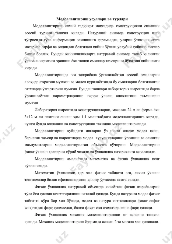 де формацияланган ҳолатини аниқлаш билан конструкция элементларидаги ички зўриқишлар ҳисобини алмаштириш. * ноэластик ва юкланишнинг чегаравий босқичида конструкция ҳақиқий ишини моделлаштириш. қурилиш конструкцияларини моделлаштиришда қўлланиладиган 2 та асосий йўналишни кўриб чиқамиз: * идеаллаштириш — тузилма кучланганлик деформацияланган ҳолатини аниқловчи ҳисобни алмаштириш · конструкция ҳақиқий ишини моделлаштириш ёки конструкция эксплуатация даврида материал иши хусусиятларини моделлаштириш. модел материали масштаби, тадқиқ қилинаётган параметрлар ўлчов ускуналари ва моделни нг юкланиш усулларини танлаш, синов олдига қўйилган вазифага боғлиқдир. агар иншоот ҳисобий схемаси бўйичаабўлса, ёки моделp конструкция ишини эластик босқичида ички зўриқиш ва кучланишларни аниқлаш учун хизмат қилса, бунда моделp масштаби, тайёрлаш ва параметрларини ўлчаш аниқлиги талаблари имкониятига кўра минимал қийматга олиб келиниши керак (1/200...1/50) бу ҳолда асосан кичик модулли материаллар, яoни стабил эластик тавсифли, қайта ишлаш осон бўлган ва бириктириш имконияти бўлганлари қўлланилади. мураккаб моделдаги қобиқ, кўп қаватли бинолар ва фазовий тизимлар моделини ясаш учун маркаси сол-95, эластиклик модули 3,5102 мпа бўлган органик шиша қўлланилади. …