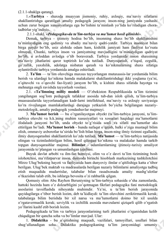 a dunyoviy fanlar tizimi qatoridan alohida o’rin egalladi. uning bosh muammosi tarbiyadir. inson tarbiyasi haqidagi fikrlar, g’oyalar, qarashlar, qoidalar, qonunlar dastlab qissalarda, pandnomalarda, qadriyatnomalarda, yozma yodgorliklarda, xalq og’zaki ijodida, ilohiy va muqaddas kitoblar-da asoslab berilgan bo’lsa, keyinchalik mustaqil fan tarzida o’z mav-qeyini mustahkamladi. pedagogika fani ta’rifiari to’g’risida har xil qarashlar mavjud. «pedagogika - tarbiya haqidagi ta’limot, tarbiyalash san’ati, tarbiya insonni shakllantirishga qaratilgan muayyan tizimli faoliyat ham-da ta’lim-tarbiyaning mazmuni, shakli va metodlari haqidagi fan. pedagogika tarbiya va ta’lim sohasiga tegishii bilimlar yig’indisi»; unda yosh avlodni va kattalarni tarbiyalash haqida bahs yotadi. ta’riflarni umumlashtirib, pedagogika tushunchasini quyidagicha ifodalash mumkin (2.1.1-shaklga qarang). 1.«tarbiya - shaxsda muayyan jismoniy, ruhiy, axloqiy, ma’naviy sifatlarni shakllantirishga qaratilgan amaliy pedagogik jarayon; inson-ning jamiyatda yashashi uchun zarur boigan xususiyatlarga ega bo’lishini ta’minlash yo’lida ko’riladigan chora-tadbirlar yig’indisi». 2.1.1-shakl. «pedagogika»da ta’lim-tarbiya va ma’lumot hosil qilinishi». demak, tarbiya - ijtimoiy hodisa bo’lib, insonning shaxs bo’lib shakllanishini ta’minlaydigan eng qadimiy va abadiy ma’naviy …