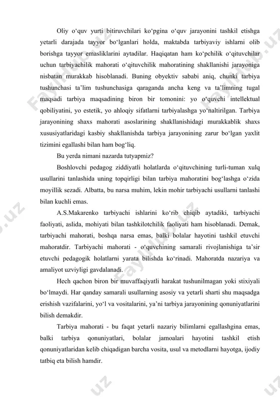 rli nazariy bilimlarni egallashgina emas, balki tarbiya qonuniyatlari, bolalar jamoalari hayotini tashkil etish qonuniyatlaridan kelib chiqadigan barcha vosita, usul va metodlarni hayotga, ijodiy tatbiq eta bilish hamdir. tarbiya mahorati mazmunining acoci bilim va unga asoslangan ko‘nikmalardir. tarbiyachining muhim ko‘nikmalariga turli pedagogik holatlarda bolalar dunyosida sodir bo‘layotgan turli jarayonlarni to‘g‘ri qabul qilish ko‘nikmasi, holatni tanlashga nisbatan tadbiq etiladigan «maqsad - vosita- natija» munosabatlarini tahlil qila olish ko‘nikmasi, diqqatni tez yo‘naltira olish va biridan ikkinchisiga tez o‘gkaza olish ko‘nikmasi, bolalar bilan o‘ynay olish ko‘nikmasi, ko‘plab pedagogik holatlardan muhimini ajratib olish ko‘nikmasi, turli tomondan holatlarni baholay olish ko‘nikmasi, tasodifiy omillardan muhimini ko‘ra bilish ko‘nikmasi, bir xil holatda turli-tuman ta’sir usullaridan foydalana bilish ko‘nikmasi, o‘zining kayfiyatini, hissiyotini va fikrini so‘z, mimika, harakatlar orqali yetkaza olish ko‘nikmasi. yuqorida sanab o‘tilgan ko‘nikmalar bilan birga quyidagilar ham muhimdir: o‘quvchilarning barcha faoliyatlarida ular bilan kontakt o‘rnata olish; individual yondasha olish ko‘nikmasi; o‘quvchilarni yomon va yaxshiga ajratmaslik; bolalar tashabbuskorligini …