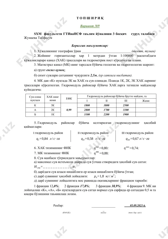 бўйича брутто майдон, га i ii iii жами к 3к 0,90 1700 3208 2850 а 2к 2748 1800 3007 б 1к 3000 1929 2950 5. гидромодуль районлар бўйича келтирилган гидромодулнинг ҳисобий қийматлари: i гидромодуль район ii гидромодуль район iii гидромодуль район 6. хак тизимининг фик ; ; 7. мк тизимининг фик ; 8. сув манбаси тўғрисидаги маълумотлар: а) максимал сув истеъмоли даврида сув ўлчаш створидаги ҳисобий сув сатхи: б) дарёдаги сув юзаси нишаблиги ер юзаси нишаблиги бўйича ўтган; с) дарё сувининг ҳисобий лойкалиги: д) дарё сувининг лойқалигига мос равишда оқизиқларнинг фракцион таркиби: 1 фракция 14,6%; 2 фракция 22,3%; 3 фракция 49,7%; 4 фракция 24,8%. 9. мк ни лойиҳалаш «к», «а», «б» нуқталардаги сув сатҳи нормал сув сарфида ер сатҳидан 0,5 м га юқори бўлишини таъминлаш лозим. раҳбар: _______________ 05.09.2023 й. (и.ф.ш.) (имзо) (топ. бер. муд.) т о п ш и р и қ вариант № sxm факультети гтивансф таълим йўналиши …