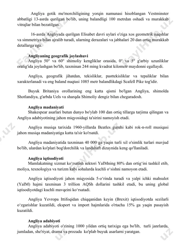 vi angliya 50° va 60° shimoliy kengliklar orasida, 0° va 5° g'arbiy uzunliklar oralig'ida joylashgan bo'lib, taxminan 244 ming kvadrat kilometr maydonni egallaydi. angliya, geografik jihatdan, tekisliklar, pasttekisliklar va tepaliklar bilan xarakterlanadi va eng baland nuqtasi 1085 metr balandlikdagi scafell pike tog'idir. buyuk britaniya orollarining eng katta qismi bo'lgan angliya, shimolda shotlandiya, g'arbda uels va sharqda shimoliy dengiz bilan chegaradosh. angliya madaniyati shakespear asarlari butun dunyo bo'ylab 100 dan ortiq tillarga tarjima qilingan va angliya adabiyotining jahon miqyosidagi ta'sirini namoyish etadi. angliya musiqa tarixida 1960-yillarda beatles guruhi kabi rok-n-roll musiqasi jahon musiqa madaniyatiga katta ta'sir ko'rsatdi. angliya madaniyatida taxminan 40 000 ga yaqin turli xil o'simlik turlari mavjud bo'lib, ulardan ko'plari bog'dorchilik va landshaft dizaynida keng qo'llaniladi. angliya iqtisodiyoti mamlakatning xizmat ko‘rsatish sektori yaimning 80% dan ortig‘ini tashkil etib, moliya, texnologiya va turizm kabi sohalarda kuchli o‘sishni namoyon etadi. angliya iqtisodiyoti jahon miqyosida 5-o‘rinda turadi va yalpi ichki mahsulot (yaim) …