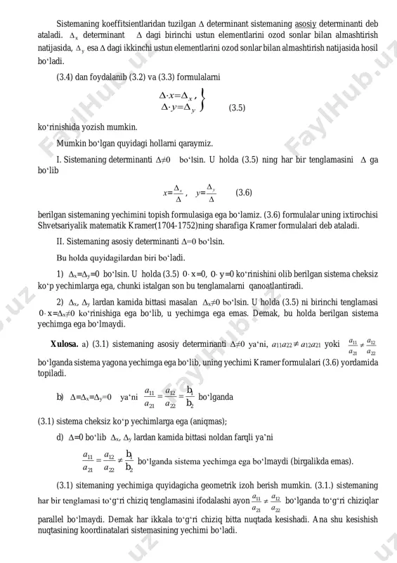 qo’shsak (a11a22-a21a12)u=b2a22-b1a12 (3.3) hosil bo‘ladi. δ= , 2221 1211 aa aa x = , 221 121 ab ab y = , 221 111 ba ba (3.4) belgilashlarni kiritamiz. sistemaning koeffitsientlaridan tuzilgan δ determinant sistemaning asosiy determinanti deb ataladi. x determinant δ dagi birinchi ustun elementlarini ozod sonlar bilan almashtirish natijasida, y esa δ dagi ikkinchi ustun elementlarini ozod sonlar bilan almashtirish natijasida hosil bo‘ladi. (3.4) dan foydalanib (3.2) va (3.3) formulalarni ,x u x u   (3.5) ko‘rinishida yozish mumkin. mumkin bo‘lgan quyidagi hollarni qaraymiz. i. sistemaning determinanti δ≠0 bo‘lsin. u holda (3.5) ning har bir tenglamasini δ ga bo‘lib x=   x , u=   u (3.6) berilgan sistemaning yechimini topish formulasiga ega bo‘lamiz. (3.6) formulalar uning ixtirochisi shvetsariyalik matematik kramer(1704-1752)ning sharafiga kramer formulalari deb ataladi. ii. sistemaning asosiy determinanti δ=0 bo‘lsin. bu holda quyidagilardan biri bo‘ladi. 1) δx=δu=0 bo‘lsin. u holda (3.5) x0 =0, y0 …