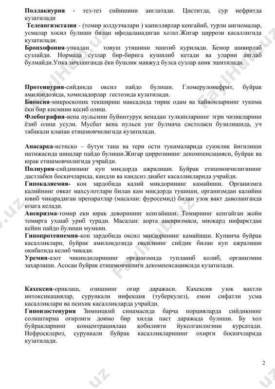 ия-упкадан товуш утишини эшитиб курилади. бемор шивирлаб сузлайди. нормада сузлар бир-бирига кушилиб кетади ва уларни англаб булмайди.упка зичланганда ёки бушлик мавжуд булса сузлар аник эшитилади. протеинурия-сийдикда оксил пайдо булиши. гломерулонефрит, буйрак амилоидозида, хомиладорлар гестозида кузатилади. биопсия-микроскопик текшириш максадида тирик одам ва хайвонларнинг тукима ёки бир кисмини кесиб олиш. флебография-вена пульсини буйинтурук венадан тулкинларнинг эгри чизикларини ёзиб олиш усули. мусбат вена пульси унг булмача систоласи бузилишида, уч табакали клапан етишмовчилигида кузатилади. анасарка-истиско – бутун тана ва тери ости тукималарида суюклик йигилиши натижасида шишлар пайдо булиши.жигар циррозининг декомпенсацияси, буйрак ва юрак етишмовчилигида учрайди. полиурия-сийдикнинг куп микдорда ажралиши. буйрак етишмовчилигининг дастлабки боскичларида, кандли ва кандсиз диабет касалликларида учрайди. гипокалиемия- кон зардобида калий микдорининг камайиши. организмга калийнинг овкат махсулотлари билан кам микдорда тушиши, организмдан калийни ювиб чикарадиган препаратлар (масалан: фуросемид) билан узок вакт даволанганда юзага келади. аневризма-томир еки юрак деворининг кенгайиши. томирнинг кенгайган жойи томирга ухшаб уриб туради. масалан: аорта аневризмаси, миокард инфарктдан кейин …
