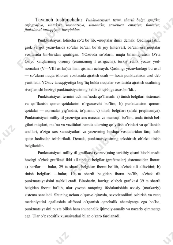 di. binobarin, hozirgi o’zbek grafikasi 39 ta shartli belgidan iborat bo’lib, ular yozma nutqning ifodalanishida asosiy (markaziy) sistema sanaladi. shuning uchun o’quv-o’qituvda, savodxonlikni oshirish va nutq madaniyatini egallashda alifboni o’rganish qanchalik ahamiyatga ega bo’lsa, punktuatsiyasini puxta bilish ham shunchalik ijtimoiy-amaliy va nazariy qimmatga ega. ular o’z spesifik xususiyatlari bilan o’zaro farqlanadi. punktuatsiyasi — yozuv oynasi. yozuv orqali ifodalangan har bir gapning mazmuni, ma’no tuslari (ottenkalari) va sintaktik qismlari orasidagi turli munosabatlar-ni aniqlashda punktuatsiyasinyng roli muhimdi'r. punktuatsiyasi yozuvchi" va o’quvchi (kitobxon) o’rtasidagi ijtimoiy aloqa-aralashuvni ta’minlashda ham muhimdir. punktuatsiyasi, bir tomondan, yozuvchiga o’z yozma nutqini aniq, to’g’ri va ifodali bayon eta olish imkoniyatini bersa, ikkinchi tomondan, o’quvchiga muayyan matndagi fikrni yozuvchi bayon etganidek, yozuvchining maqsadiga muvofiq tushuna olish imkoniyatini yaratadi: bir tinish belgisi yozuvchi tomonidan qanday ma’no va funksiyada qo’llangan bo’lsa, mazkur belgi o’quvchi to​monidan ham xuddi shunday funksiyada tushuniladi. punktuatsiyasi yozma matnning tushunilishini osonlashtirish, mazmunini oydinlashtirish, unga aniqlik kiritish uchun xizmat …
