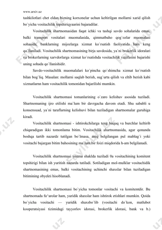 sitachilik topshiriqyaarini bajaradilar. vositachilik shartnomasidan faqat ichki va tashqi savdo sohalarida emas, balki transport vositalari muomalasida, qimmatbaho qog`ozlar muomalasi sohasida, banklarning mijozlarga xizmat ko`rsatish faoliyatida ham keng qo`llaniladi. vositachilik shartnomasining birja savdosida, ya`ni brokerlik idoralari va brokerlarning xarvdorlarga xizmat ko`rsatishda vositachilik vazifasini bajarishi uning sohada qo`llanishidir. savdo-vositachilik muomalalari ko`pincha qo`shimcha xizmat ko`rsatish bilan bog`liq. masalan: mollarni saqlab berish, sug`urta qilish va eltib berish kabi xizmatlarnn ham vositachilik tomonidan bajarilishi mumkin. vositachilik shartnomasi tomanlarining o`zaro kelishuv asosida tuziladi. shartnomaning ijro etilishi ma`lum bir davrgacha davom etadi. shu sababli u konsensuad, ya`ni taraflarning kelishuvi bilan tuziladigan shartnomalar guruhiga kiradi. vositachilik shartnomasi - ishtirokchilarga teng huquq va burchlar keltirib chiqaradigan ikki tomonlama bitim. vositachilik shartnomasida, agar qonunda boshqa tartib nazardz tutilgan bo`lmasa, aniq belgilangan pul mablag`i yoki vositachi bajargan bitim bahosining ma`lum bir foizi miqdorida h-am belgilanadi. vositachilik shartnomasi yozma shaklda tuziladi 0a vositachining komitent topshirigi bilan ish yuritish nazarda tutiladi. sotiladigan mol-mulklar …