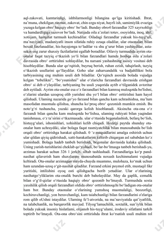 u boisdan tasodifiy voqea va hodisalaming sodir bo‘lish turli tarzda baholanadi va ularga bevosita aloqador oila a’zolari turmush tajribasidan kelib chiqqan holda rag‘batlantiriladi yoki tanbeh beriladi, jazolanadi. bunday odilona amalga oshirilgan muloqot ta’sirida o‘g‘il-qizlar ruhiy dunyosida ota-onaga nisbatan dilkashlik, xushmuomalalik, o‘z faoliyati uchun javobgarlik, o‘z-o‘zini boshqarish kabi muhim insoniy fazilatlar paydo bo‘ladi. oilada munosabatning у ana bir turi “avtoritar” yoki “obro‘ talab” munosabat deb atalib, bunda ota-onaning obro‘si shaxslararo muloqotda hal qiluvchi, yetakchi rol o‘ynaydi. shaxslararo teng huquqlilik, erkin xatti-jiarakat qilish, tashabbuskorlik bunda o‘z 323 ahamiyatmi yo‘qota boshlaydi. oila a’olarining yurish-turishi, xatti-harakati ko‘pincha kattalar tomonidan cheklab qo‘yiladi. otaona tomonidan tarbiyaviy ta’sir o‘tkazishning asosiy usuli bu jazolash hisoblanadi, biroq, onda-sonda rag‘batlantirish usulidan foydalanilganda ham ma’naviy rag‘batlantirish imkoniyatiga ega bo‘lmaydi, munosabatdagi bunday noxushlik ota-ona ko‘zlagan tarbiyaviy maqsadni amalga oshirmaydi va past samara beradi. buning oqibati natijasida oila a’zolari o‘rtasida, mehr-oqibat hissi pasayadi. ushbu paydo bo'lgan salbiy nuqtayi nazar ota-onaga nisbatan qo‘llaniladi. farzandlarda …