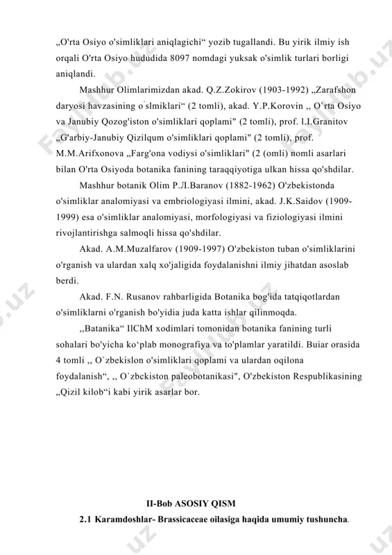 liklarni o'rganish bo'yidia juda katta ishlar qilinmoqda. ,,batanika“ ilchm xodimlari tomonidan botanika fanining turli sohalari bo'yicha ko‘plab monografiya va to'plamlar yaratildi. buiar orasida 4 tomli ,, o`zbekislon o'simliklari qoplami va ulardan oqilona foydalanish“, ,, o`zbckiston paleobotanikasi", o'zbekiston respublikasining „qizil kilob“i kabi yirik asarlar bor. ii-bob asosiy qism 2.1 karamdoshlar- brassicaceae oilasiga haqida umumiy tushuncha. 2.1 1-rasm karamdoshlar oilasi 2.1 2-rasm karamdoshlar oilasi turlari karamdoshlar- brassicaceae oilasiga o‘zinmng hajmiga ko‘ra faqat o‘simliklar orasida emas, balki butun organik olam bo‘yicha buyuk va hukmronlik rolini o‘ynaydi. tuzilishiga ko‘ra ham eng murakkab va rivojlanishi bo‘yicha eng yuqori pog‘onaga ko‘tarilgan o‘simliklar hisoblanadi karamdoshlar- brassicaceae oilasiga quruqlikdagi tirik mavjudotlar: qushlar, sutemizuvchilar va shu jumladan in-sonlar hayotidagi ahamiyati haqida fikr yuritadigan bo‘lsak, u vaqtda yer kurrasida tiriklik uchun ularning ahamiyati beqiyos katta ekanligi va ularga alohida e’tibor berish kerakligiga ishonch hosil qilish mumkin karamdoshlar- brassicaceae oilasiga yer yuzida qachon paydo bo‘lgan? bu masalada yagona fikr yo‘q. karamdoshlar- …