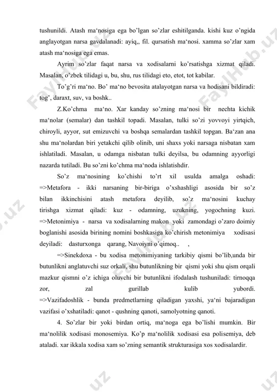 qqa zor, zal gurillab kulib yubordi. =>vazifadoshlik - bunda predmetlarning qiladigan yaxshi, ya‘ni bajaradigan vazifasi o’xshatiladi: qanot - qushning qanoti, samolyotning qanoti. 4. so’zlar bir yoki birdan ortiq, ma‘noga ega bo’lishi mumkin. bir ma‘nolilik xodisasi monosemiya. ko’p ma‘nolilik xodisasi esa poli​semiya, deb ataladi. xar ikkala xodisa xam so’zning semantik strukturasiga xos xodisalardir. til xodisasi sifatida monosemiyaning emas, balki polisemiyaning o’rganilishi ko’proq nazariy va axamiyatga ega. umumiste‘moldagi so’zlarning asosiy qismi qup a‘nolidir. polisemiya deyarli barcha turkum so’zlarga xos xodisadir. ko’p ma‘nolilik ikki asosiy yo’l bilan paydo bo’ladi: so’zning yangi ma‘no kasb etishi natijasida; ikkinchisi ko’p ma‘noli so’zdan yoki ko’p ma‘noli affiks vositasida so’z yasalishi natijasida. sh. adabiyotlar: shoabduraxmonov va boshk,. «xozirgi o’zbeq adabiyot tili»- 1 qism t.-o’qituvchi- 1980. m. irisqulov. «tilshunoslikka kirish», t.- o’qituvchi-1992. o.azizov. «tilshunoslikka kirish». t.-1963. yu.s.stepanov. «osnov obshego yazkoznaniya». moskva. 1975 yil. 28-43-betlar.