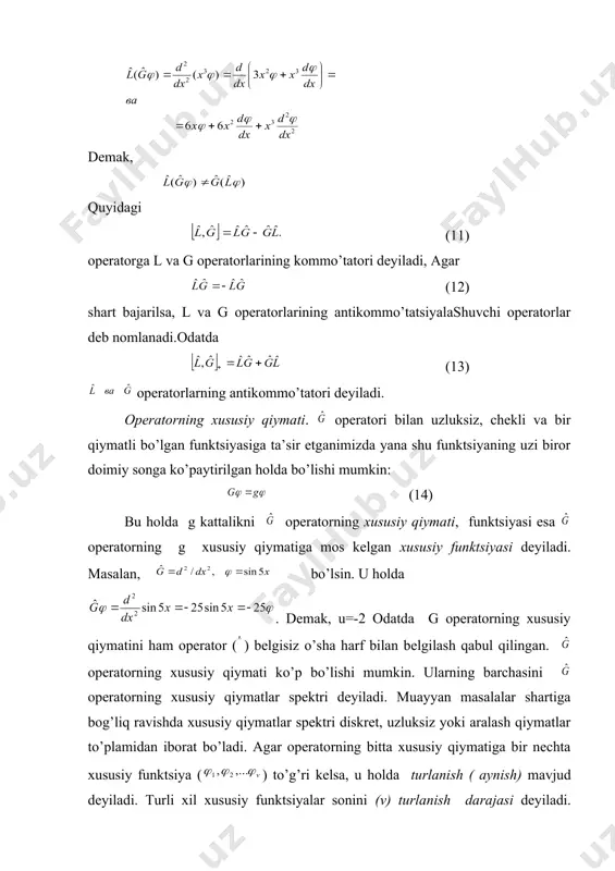 , u hоlda k operatorni l va g operatorlarining yig’indisi deyiladi, ya’ni (4) agarda ixtiyoriy funktsiya uchun quyidagi tengsizlik (5) bajarilsa, u hоlda k operatorini l va g operatorning ayirmasi deyiladi. (6) quyidagi (7) ko’rinshda operatorlarning ko’paytmasini ham aniqlash mumkin. ko’paytma operatorlar bilan funktsiyasi ikki xil ta’sir etish mumkin ( 7) ùaklda avval g operatori bilan funktsiyaga ta’sir etib, sungra chikkan natijaga l operatori bilan ta’sir etamiz: (8) (9) umuman olganda k= k , ammo ba’zan har ikkila hоlda aniqlangan natija o’zarо teng bo’lishi ham mumkin. bu hоlda l va g operatorlarini o’zarо kommo’tatsiyalanuvchi operatorlar deyiladi. misol uchun l=5,bo’lsin, u hоlda va demak, bunday misollarda (10) agarda ( 7) ko’paytma operator bilan ixtiyoriy funktsiyaga ta’sir etishimiz tufayli hоsil bo’lgan natija, operatorlarning ta’sir etish tartibiga bоg’liq bo’lsa, bu operatorni o’zarо kommo’tatsiyalanmaydigan operatorlar deyiladi. masalan, bo’lsin u hоlda demak, quyidagi (11) operatorga l va g operatorlarining kommo’tatori deyiladi, agar (12) shart bajarilsa, …