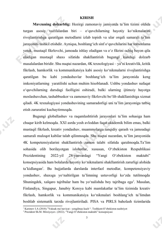 isa.oecd.org] yana bir muhim jihat — raqamli asrda yashayotgan bolalar (digital natives) uchun ta’lim metodlari ham zamonaviy va interaktiv bo‘lishi zarur. bolalar tabiatidan ijodkor, qiziquvchan va tahlil qilishga moyil bo‘lishgani uchun ularga 4k asosidagi darslar aynan mos tushadi. singapurda 2009-yildan buyon “teach less, learn more” (kamroq o‘qit, ko‘proq o‘rgat) konsepsiyasi asosida 4k kompetensiyalar asosida dars berish majburiy hisoblanadi[footnoteref:4] o‘zbekiston ham bu yo‘lda faol qadam tashlamoqda. 2023-yilda joriy etilgan yangi avlod darsliklarining ko‘pchiligi 4k tamoyiliga asoslanib ishlab chiqilmoqda. ta’limga kompetensiyaviy yondashuv 2030-yilgacha mo‘ljallangan ta’lim konsepsiyasining ustuvor yo‘nalishlaridan biridir. zero, ta’lim-tarbiyani takomillashtirish davlatning ham bosh islohoti hisoblanadi, prezidentimiz ta’kidlaganidek, “o‘quvchilarga faqat bilim berish kifoya qilmaydi,balki ularda mustaqil fikrlash ,kreativlik va ijtimoiy ko‘nikmalarni ham rivojlantirish zarur”. prezidentimizning ta’limga bo‘lgan yondashuvi o‘quvchilarning barcha sohalarda muvaffaqqiyatli bo‘lishi uchun zarur bo‘lgan kompitansiyalarni rivojlantirish, shuningdek innovatsion pedogogik texnalogiyalarni joriy etishga qaratilgan. shu sababli, boshlang‘ichsinf o‘quvchilariga fanlarni o‘qitishda 4k (kreativlik,kritik fikrlash ,hamkorlik va kommunikatsiya) texnologiyasidan foydalanish dolzarb ilmiy-amaliy …