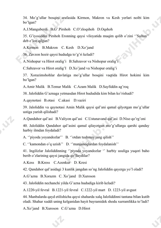 ydalanish’’ 41. ingilizlar jaloliddinning ‘’piyoda yoyandozlar ‘’ harbiy usuliga yuqori baho berib o’zlarining qaysi jangida qo’llaydilar? a.kess b.kress c.azenkur d. kresi 42. qandahor qal’asidagi 3 kunlik jangdan so’ng jaloliddin qayerga yo’l oladi? a.g’azna b.xorazm c. xo’jand d.xuroson 43. jaloliddin nechanchi yilda g’azna hududiga kirib keladi? a.1220-yil fevral b.1221-yil fevral c.1222-yil mart d. 1223-yil avgust 44. manbalarda qayd etilishicha qaysi shaharda xalq jaloliddinni tantana bilan kutib oladi. shahar xuddi uning kelganidan hayit bayramidek shodu xurramlikka to’ladi? a.xo’jand b.xuroson c.g’azna d.hirot 45. g’aznada jaloliddin xizmatiga kimlar qo’shiladi? a.sayfiddin ag’roq b.azam malik c. muzaffar malik d. barcha javob to’g’ri 46. mo’g’ullar bosqini davrida balx hokimi kim bo’lgan? a.sayfiddin ag’roq b. azam malik c.muzaffar malik d. al-hasan 47. g’azna shahrida afg’on qabilalari sardori kim jaloliddin xizmatiga qo’shiladi? a.muzaffar malik b.azam malik c. sayfiddin ag’roq d.al-hasan 48. g’azna shahrida jaloliddin xizmatiga o’tgan qarluqlar rahbari? a. al-hasan b.sayfiddin ag’roq c.azam malik d.muzaffar malik 49. g’azna shahrida …