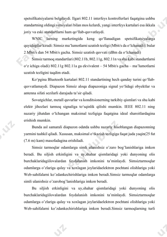 di.simsiz tarmoqlar odamlarga simli ulanishsiz o’zarobog’lanishlariga imkon beradi. bu siljish erkinligini va uy,shahar qismlaridagi yoki dunyoning olis burchaklaridagiilovalardan foydalanish imkonini ta’minlaydi. simsiztarmoqlar odamlarga o’zlariga qulay va xoxlagan joylaridaelektron pochtani olishlariga yoki web-sahifalarni ko’zdankechirishlariga imkon beradi.simsiz tarmoqlarning turli xillari mavjud, ammo ularningeng muhim xususiyati bog’lanishning kompyuter qurilmalariorasida amalga oshirilishidir. kompyuter qurilmalariga shaxsiy raqamli yordamchilar (personal digital assistance,pda), noutbuklar, shaxsiy kompyuterlar, serverlar vaprinterlar taalluqlisimsiz tarmoqlar odamlarga simli ulanishsiz o’zarobog’lanishlariga imkon beradi. bu siljish erkinligini va uy,shahar qismlaridagi yoki dunyoning olis burchaklaridagiilovalardan foydalanish imkonini ta’minlaydi. simsiztarmoqlar odamlarga o’zlariga qulay va xoxlagan joylaridaelektron pochtani olishlariga yoki web-sahifalarni ko’zdankechirishlariga imkon beradi.simsiz tarmoqlarning turlixillari mavjud, ammo ularning eng muhim xususiyatibog’lanishning kompyuter qurilmalari orasida amalgaoshirilishidir. kompyuter qurilmalariga shaxsiy raqamliyordamchilar (personal digital assistance, pda), noutbuklar,shaxsiy kompyuterlar, serverlar va printerlar taalluqli.odatda uyali telefonlarni kompyuter qurilmalari qatorigakiritishmaydi, ammo eng yangi telefonlar va hattonaushniklar ma’lum hisoblash imkoniyatlariga va tarmoqadapterlariga ega. yaqin orada elektron qurilmalarningaksariyati simsiz tarmoqlarga ulanish imkoniyatinita’minlaydi. bog’lanish ta’minlanadigan fizik …