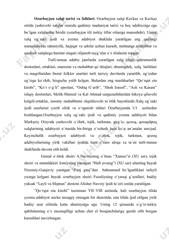 yaratilgan. ”qo`rqut ota kitobi” taxminan vii–viii asrlarda, hali ozarbayjon tilida yozma adabiyot uncha taraqqiy etmagan bir sharoitda, ona tilida ijod etilgan yirik badiiy asar sifatida katta ahamiyatga ega. uning 12 qissasida o`g`iz-turkiy qabilalarning o`z mustaqilligi uchun chet el bosqinchilariga qarshi olib borgan kurashlari tasvirlangan. ozarbayjonda vii-viii asrlarda arab tili, ix asrdan boshlab esa fors tili rasmiy davlat tili hisoblanganligi tufayli ismoil yassor (vii asr), ahmad tabriziy (x asr), bahmanyor alii bokuyi, xatib tabriziy (xv asr) kabi o`nlab ozarbayjon shoirlari o`z asarlarini arab va fors tillarida yozdilar. keyinchalik bu an`anani ozarbayjon shoirlaridan hoqoniy-shervoniy, nizomiy-ganjaviy, muhammad fuzuliy va mirzo fatali oxundovlar ham davom ettirdilar.bu so`z san`atkorlari yaratgan asarlar tabiiy ozarbayjon adabiyoti mahsulidir. chunki turli tarixiy sharoitda yashab qalam tebratgan bu shoirlar ijodida ozarbayjondagi turli ijtimoiy tabaqalarning hayotini aks ettirish asosiy o`rin tutgan edi. xi-xii asrlarga kelib arab istilochilari ta`sirining kun sayin susayishi natijasida ozarbayjonda mustaqil mahalliy feodal davlatlari yuzaga keldi. bu feodal …