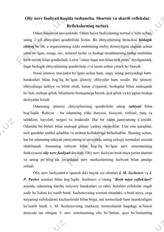 miya reflekslari” asarida, odamning barcha ixtiyoriy harakatlari va ruhiy holatlari reflekslar orqali sodir bo’lishini ko’rsatib berdi. sechenovning xizmati shundaki, u bosh miya, orqa miyaning reflekslarini kuchaytirishi bilan birga, uni tormozlash ham mumkinligini ko’rsatib berdi. i. m. sechenovning markaziy tormozlanish haqidagi ta’limoti dunyoda tan olingan. u nerv sistemasining oliy bo’limlari, quyi bo’limlarning faoliyatini boshqarishni ko’rsatib berish bilan, miyaning faoliyati ko’p bosqichdan tashkil topganligini isbot qilib berdi. miyaning bo’limi qanchalik yuqorida joylashgan bo’lsa, u shunchalik murakkab funksiyalarni bajaradi. shartsiz va shartli reflekslar. reflekslarning 2 xil bo’ladi. 1. tug’ma yoki shartsiz reflekslar. 2. orttirilgan yoki shartli reflekslar shartsiz reflekslar. shartsiz reflekslar nerv sistemasining quyi qismidagi nerv markazlarining ishtirokida yuzaga chiqadi. shartsiz reflekslar organizmning tug’ma reaksiyasi bo’lib, mazkur turning evolyutsiyasi jarayonida yuzaga keladi va avloddan avlodga o’tib boradi. shartsiz reflekslar nisbatan doimiydir. shartsiz reflekslar million yillar davomida mukammallashib borib, hayron qolarli darajada maqsadga muvofiqlik kasb etgan. bunga misol qilib, hayvonlarning jamoa bo’lib yashashi (asalarilar, …