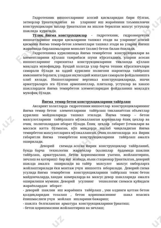 ари. иншоотнинг вертикал қисмларида арматура-қолип панеллардан фойдаланилади. улар асосан ишчи ва тарқатувчи арматуралар билан жихозланган, сирти силлиқ, қалинлиги 10-20 см бўлган йиғма темир-бетон плиталардан иборат. бундай йиғма темирбетон конструкция ва элементларини қўллашнинг яна бир фойдали томони қўшимча равишда қолиплаш ишларини бажариш зарурияти бўлмайди. гидротехник иншоотларнинг асосий қисмларидан бири бўлган, затворлар ўрнатиладиган ва уларнинг иш жараёнини таъминловчи конструкциялари пазлар ўрнатилган ва ишлов берилган махсус устунлар шаклида қурилади. тўлиқ йиғма конструкциялар - гидротехник, гидроэнергетик иншоатларнинг юқори қисмларини ташкил этади ва уларнинг асосий қисмини йиғма темир-бетон элементлари ташкил этади ва уларни йиғиш жараёнида бирлашмаларни монолит (холис) бетон билан ёпилади. гидротехника қурилишида йиғма темирбетон конструкциялари ва элементларини қўллаш тажрибаси шуни кўрсатадики, уларни асосан иншоотларнинг горизонтал конструкцияларини тиклашда қўллаш мақсадга мувофиқдир. бундай холатда улар барча техник кўрсаткичлари самарали бўлади ва оддий қурилиш полигони шароитида тайёрлаш имконияти борлиги, улардан иқтисодий жихатдан самарали фойдаланишга олиб келади. иншоотларнинг вертикал конструкцияларида, ишчи арматураларга эга бўлган армопанеллар, плиталар, устунлар ва …