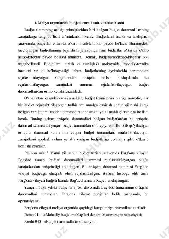 b farg'ona viloyati budjeti hamda bag'dod tumani budjeti tasdiqlangan. yangi moliya yilida budjetlar ijrosi davomida bag'dod tumanining ortiqcha daromadlari summalari farg'ona viloyat budjetiga kelib tushganda, bu operatsiyaga: farg'ona viloyati moliya organida quyidagi buxgalteriya provodkasi tuziladi: debet 01l - «mahalliy budjel mablag'lari depozit hisobvarag'i» subschyoti; kredit 040 - «budjet daromadlari» subschyoti. bag'dod tumani moliya organida quyidagi buxgalteriya provodkasi tuziladi: debet 020 - «budjet xarajatlari» subschyoti; kredit 011 - «mahalliy budjet mablag'lari depozit hisobvarag'i» subschyoti. yuqori budjet tomonidan olib qo'yilgan daromad summalari bag'dod tumani budjetida «yuqori budjetlarga berilgan daromadlar ortig'i», xarajatlar sifatida qayd qilinsa, farg'ona viloyati budjetida esa bu summalar «quyi budjetlardan tushgan daromadlar ortig'i», daromadlar sifatida qayd qilinadi. ikkinchi misol. yangi yil uchun budjet tuzish jarayonida farg'ona viloyati rishton tumani budjeti daromadlari summasi rejalashtihlayotgan budjet hisobidan qilinadigan xarajatlaridan kamligi aniqlangan. bu yetishmayotgan daromad summasini farg'ona viloyatidan dotatsiya qilib berish rejalashtirilgan. bulami hisobga olgan holda farg'ona viloyati budjeti hamda rishton tumani budjeti …