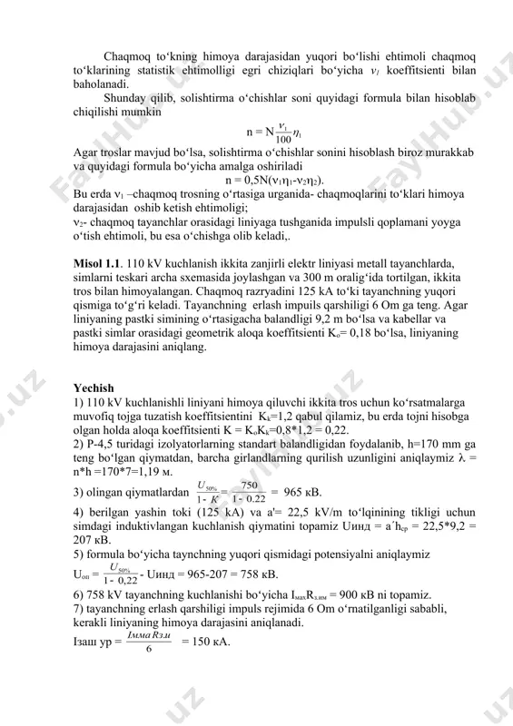 ’ni liniyaning himoya darajasini aniqlash mumkin im = . 1km2 da oʻrtacha shikastlanish soni bir momaqaldiroq soatiga 0,06 ga yaqinga toʻg‘ri keladi. razryadlarni toʻplaydigan liniya maydoni bir tomoni 100 km boʻlgan toʻrtburchak bilan ifodalanishi mumkin, ikkinchisi tros yoki simlarning balandligiga bog‘liq va 10h oʻrtachaga teng. shunday qilib, yiliga 30 soatlik momaqaldiroqda liniyani n ta chaqmoq uradi: n=(0,01h oʻr*100*30*0,06) 1,8h oʻr, bu erda h oʻr-simni (trosni) past nuqtasigacha oʻrtacha balandligi. 50, 30, 20 va 10 kv/m kuchlanganlik uchun (1-ochish extimoligi koeffitsentlari mos ravishda 0,6; 0,45; 0,25 va 0,1 ga teng. chaqmoq toʻkning himoya darajasidan yuqori boʻlishi ehtimoli chaqmoq toʻklarining statistik ehtimolligi egri chiziqlari boʻyicha v1 koeffitsienti bilan baholanadi. shunday qilib, solishtirma oʻchishlar soni quyidagi formula bilan hisoblab chiqilishi mumkin n = n agar troslar mavjud boʻlsa, solishtirma oʻchishlar sonini hisoblash biroz murakkab va quyidagi formula boʻyicha amalga oshiriladi n = 0,5n((1(1-(2(2). bu erda (1 –chaqmoq trosning oʻrtasiga urganida- chaqmoqlarini toʻklari himoya …