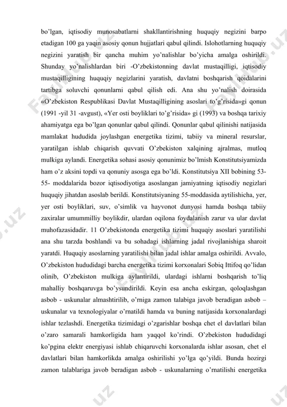 avvalo, o’zbekiston hududidagi barcha energetika tizimi korxonalari sobiq ittifoq qo’lidan olinib, o’zbekiston mulkiga aylantirildi, ulardagi ishlarni boshqarish to’liq mahalliy boshqaruvga bo’ysundirildi. keyin esa ancha eskirgan, qoloqlashgan asbob - uskunalar almashtirilib, o’rniga zamon talabiga javob beradigan asbob –uskunalar va texnologiyalar o’rnatildi hamda va buning natijasida korxonalardagi ishlar tezlashdi. energetika tizimidagi o’zgarishlar boshqa chet el davlatlari bilan o’zaro samarali hamkorligida ham yaqqol ko’rindi. o’zbekiston hududidagi ko’pgina elektr energiyasi ishlab chiqaruvchi korxonalarda ishlar asosan, chet el davlatlari bilan hamkorlikda amalga oshirilishi yo’lga qo’yildi. bunda hozirgi zamon talablariga javob beradigan asbob - uskunalarning o’rnatilishi energetika tizimi faoliyatini yanada sifatli va foydali qildi. chet el davlatlarining o’zbekistonga o’z sarmoyalarini kiritishga intilayotganligiga ham asos mavjud. chunki investorlar va ular kiritgan investitsiyalarning huquqiy asoslari yaratildi, qonunlar qabul qilindi va investorlarning huquqlari himoya qilindi. bundan tashqari ular uchun qulay sharoitlar yaratildi. mamlakat iqtisodiyotiga xorijiy investitsiyalarni keng jalb qilishni taminlaydigan, xorijiy investorlarning manfaat va huquqlarini himoya qilishga ishonchli kafolat …