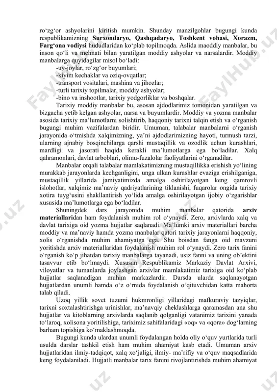 r, hujjatlar va kitoblardan iboratdir. o‘tmishda mamlakatimiz hududida va boshqa hududlarda bitilgan qadimgi va o‘rta asrlarga oid yozma manbalarni o‘rganish bo‘yicha talaygina ishlar amalga oshirilgan bo‘lishiga qaramay, bu yo‘nalishda bajariladigan ishlar hali ko‘p. jumladan, mavjud manbalar ham xalqimiz tarixi, moddiy va ma’naviy qadriyatlari xususida to‘liq, zarur va yetarli ma’lumotlarni beravermaydi. shu boisdan ularni sinchiklab o‘rganish, tarjima qilish ilmiy tadqiq etish muhim. xususan, markaziy osiyo, eron, ozarbayjon xalqlari tarixida muhim o‘rin tutuvchi eng qadimgi manbalar qatorida zardushtiylik dinining muqaddas kitobi «avesto», qadimgi davr tarixiga oid muhim manba, erondagi behistun qoyatosh bitiklari, qadimgi rim, yunoniston tirixchilarining yozib qoldirgan ayrim asarlarida hozirgi o‘rta osiyo xalqlari tarixi, turmush tarzi, moddiy va ma’naviy madaniyatiga oid zarur ma’lumotlar mavjud. tarixiy manbalar qatorida shuningdek abulg‘oziyning «shajari turk», mirzo ulug‘bekning «to‘rt ulus tarixi», sharafuddin ali yazdiyning «zafarnoma», muhammad yusuf bayoniyning “shajarai xorazmshohiy”va shu kabi boshqa asarlarni ham tarixiy manba sifatida misol qilish mumkin. shu bilan birga amir temurning«temur …