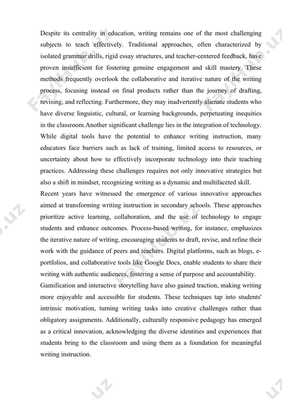 ture of writing, encouraging students to draft, revise, and refine their work with the guidance of peers and teachers. digital platforms, such as blogs, e-portfolios, and collaborative tools like google docs, enable students to share their writing with authentic audiences, fostering a sense of purpose and accountability. gamification and interactive storytelling have also gained traction, making writing more enjoyable and accessible for students. these techniques tap into students' intrinsic motivation, turning writing tasks into creative challenges rather than obligatory assignments. additionally, culturally responsive pedagogy has emerged as a critical innovation, acknowledging the diverse identities and experiences that students bring to the classroom and using them as a foundation for meaningful writing instruction. technology serves as both a catalyst and a medium for innovation in writing instruction. from ai-driven writing tools that provide instant feedback to multimedia platforms that allow students to integrate visuals, audio, and text, technology has opened up …