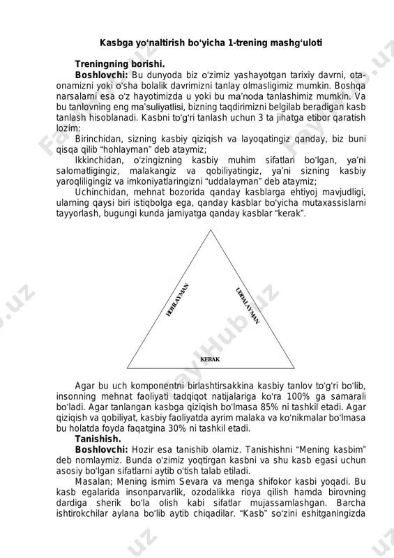 hilar aylana bo‘lib aytib chiqadilar. “kasb” so‘zini eshitganingizda h o h l a y m a n kerak u d d a l a y m a n h o h l a y m a n kerak u d d a l a y m a n nimani tasavvur etasiz, boshlovchi javoblarni eshitib savol beradi o‘zining qiziqishi va qobiliyatiga mos kasbni tanlagan insonni qanday tasavvur etasiz. doskaga yoziladi: masalan: yaxshi tashqi ko‘rinish; o‘ziga ishongan; maqsadga intiluvchan; talabchan; ishbilarmon va xokozo. endi esa o‘z ishidan qoniqmaydigan, vaqtida qanday sohada ishlashini belgilab olmagan isonni tasavvur eting: o‘z ishidan qoniqmaydigan; asabiy; o‘ziga ishonmaydigan va xokazo. shuning uchun kasbni to‘g‘ri tanlash qaysi sohada faoliyat ko‘rsatishni anglab etish muhim xisoblanadi. relaksasiya: “mol’(kuya)” o‘yini: bir juda ziyoli saronjom-sarishta inson yashagan ekan, lekin unig kiyim javonida kuyalar paydo bo‘libdi. ular shunday ko‘p ekanki.... demak komanda bo‘yicha kuyalardan xalos bo‘lishga unga yordam beramiz. kasbiy o‘yin. “faoliyatdan bir …
