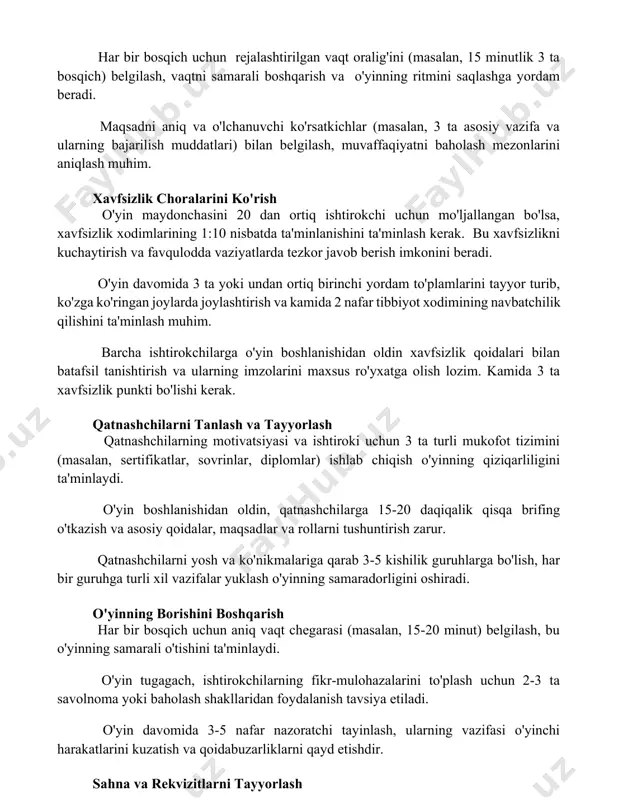 ilash, muvaffaqiyatni baholash mezonlarini aniqlash muhim. xavfsizlik choralarini ko'rish o'yin maydonchasini 20 dan ortiq ishtirokchi uchun mo'ljallangan bo'lsa, xavfsizlik xodimlarining 1:10 nisbatda ta'minlanishini ta'minlash kerak. bu xavfsizlikni kuchaytirish va favqulodda vaziyatlarda tezkor javob berish imkonini beradi. o'yin davomida 3 ta yoki undan ortiq birinchi yordam to'plamlarini tayyor turib, ko'zga ko'ringan joylarda joylashtirish va kamida 2 nafar tibbiyot xodimining navbatchilik qilishini ta'minlash muhim. barcha ishtirokchilarga o'yin boshlanishidan oldin xavfsizlik qoidalari bilan batafsil tanishtirish va ularning imzolarini maxsus ro'yxatga olish lozim. kamida 3 ta xavfsizlik punkti bo'lishi kerak. qatnashchilarni tanlash va tayyorlash qatnashchilarning motivatsiyasi va ishtiroki uchun 3 ta turli mukofot tizimini (masalan, sertifikatlar, sovrinlar, diplomlar) ishlab chiqish o'yinning qiziqarliligini ta'minlaydi. o'yin boshlanishidan oldin, qatnashchilarga 15-20 daqiqalik qisqa brifing o'tkazish va asosiy qoidalar, maqsadlar va rollarni tushuntirish zarur. qatnashchilarni yosh va ko'nikmalariga qarab 3-5 kishilik guruhlarga bo'lish, har bir guruhga turli xil vazifalar yuklash o'yinning samaradorligini oshiradi. o'yinning borishini boshqarish har bir …