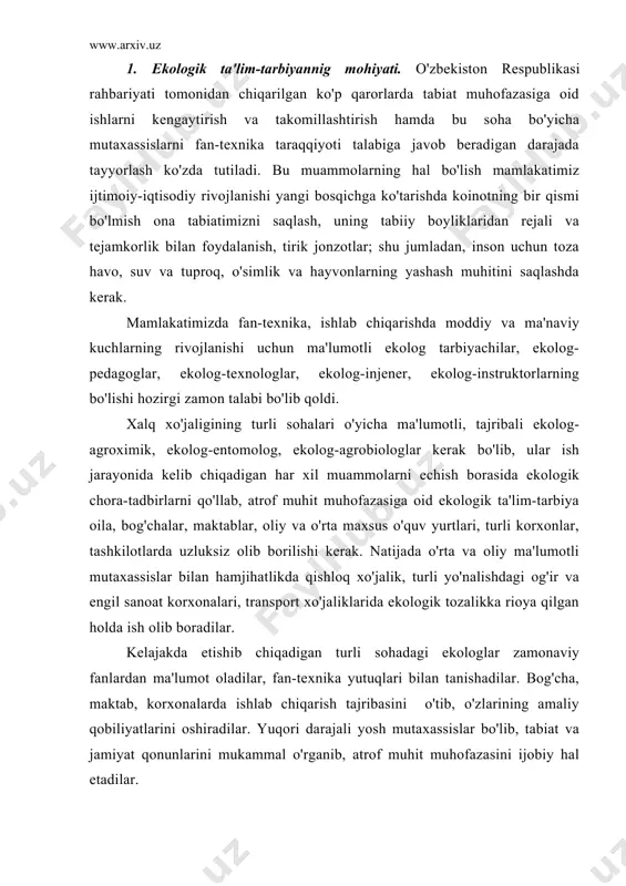 b chiqarish tajribasini o'tib, o'zlarining amaliy qobiliyatlarini oshiradilar. yuqori darajali yosh mutaxassislar bo'lib, tabiat va jamiyat qonunlarini mukammal o'rganib, atrof muhit muhofazasini ijobiy hal etadilar. ekologik ta'lim-tarbiyaning nazariy asosi – atrof muhit muhofazasiga oid ta'limni bog'cha, maktab, katta-kichik o'quv yurtlari, oliy o'quv yurtlarida ma'lum o'quv reja va dasturlari asosida olib borish hamda malakali mutaxassislar tayyorlashdan iborat. yig'ilgan tajribalar umumlashtirilib, bir pedagogik shaklda keltirilib, o'quv dasturi, darsliklar tuziladi. 2. ekologik tarbiyaning maqsadi va vazifalari. ekologik ta'lim-tarbiyaning asosiy vazifa va maqsadlari insonni tabiat bilan va unda sodir bo'layotgan voqeliklar bilan qiziqtirish, inson, tabiat o'rtasidagi muammolarning kelib chiqish sabablarini aniqlash, echish yo'llari, chora-tadbirlarini topish yetarli ekologik bilimlarga ega bo'lgan holda atrof muhit muhofazasini amalga oshirishdir. ekologik ta'lim tarbiyaning vazifalari quyidagilardan iborat: 1. jamiyat va tabiatning rivojlanish qonunlari; ular o'rtasidagi munosabatlarni chuqur o'rgatish va zamonaviy fikrlay oladigan shaxsni tayyorlash; 2. ijtimoiy-iqtisodiy rejalashtirish va ishlab chiqarish kuchlarini yo'naltirishda turli tabiiy hududlarning ekologik holatini biladigan va …