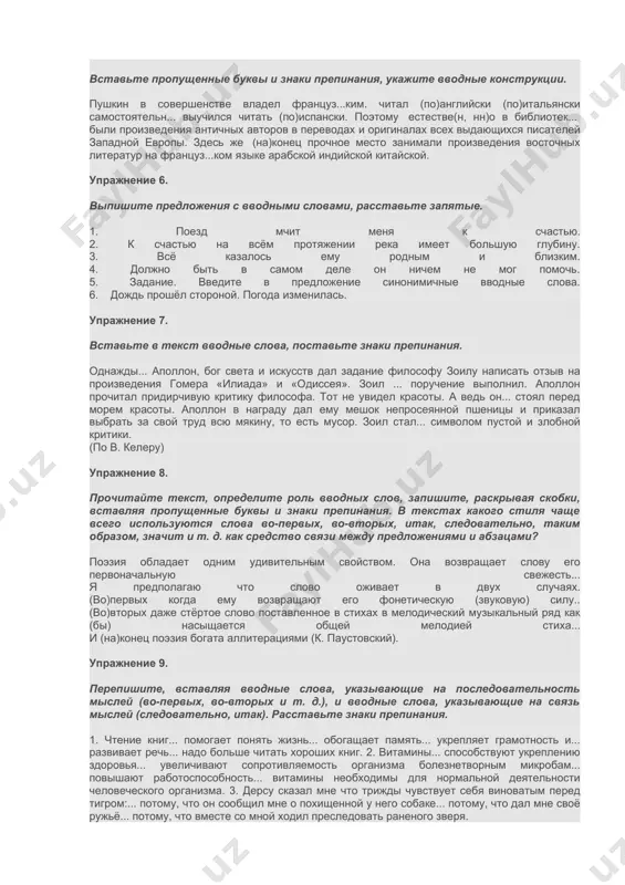 тановку знаков препинания, укажите значение вводных слов. 1.как нарочно, дожди и холод продолжались весь май. 2.ты, верно, моцарт, чем-нибудь расстроен? 3.горный воздух, без всякого сомнения, действует благотворно на здоровье человека. 4.кажется, ваша история там наделала много шуму. 5.мы приближались к городку, где, по словам бородатого коменданта, находился сильный отряд, идущий на соединение к коменданту. 6.одним словом, у этого человека наблюдалось постоянное и непреодолимое стремление окружить себя оболочкой, создать себе футляр. 7.навстречу нам шла шхуна, должно быть, тамань. упражнение 5. вставьте пропущенные буквы и знаки препинания, укажите вводные конструкции. пушкин в совершенстве владел француз...ким. читал (по)английски (по)итальянски самостоятельн... выучился читать (по)испански. поэтому естестве(н, нн)о в библиотек... были произведения античных авторов в переводах и оригиналах всех выдающихся писателей западной европы. здесь же (на)конец прочное место занимали произведения восточных литератур на француз...ком языке арабской индийской китайской. упражнение 6. выпишите предложения с вводными словами, расставьте запятые. 1. поезд мчит меня к счастью. 2. к …
