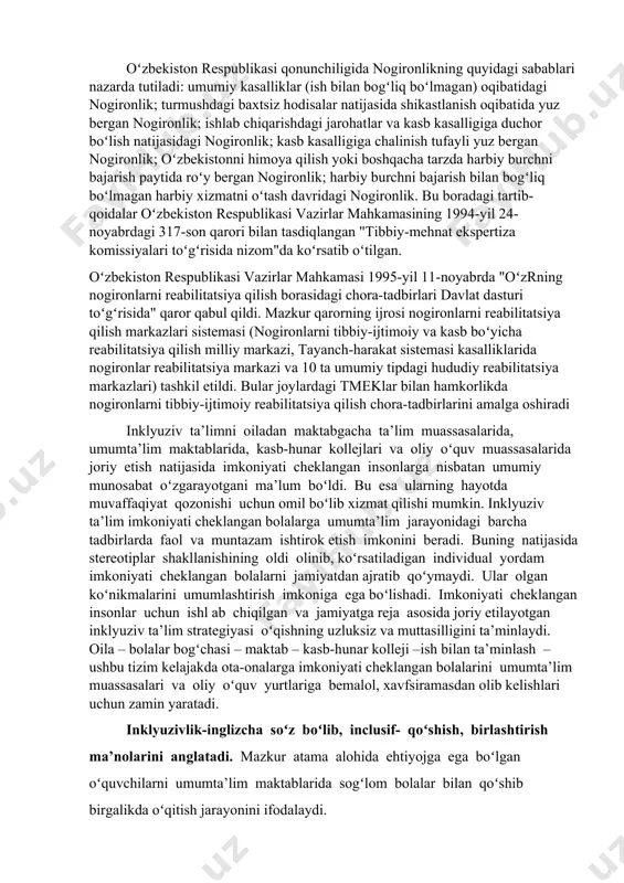 adi. lekin ba’zan sogʻlom bolalar bilan nogiron bolalar orasidagi tafovut sezilib qolishi, nogiron bola oʻz tengdoshlariga qoʻshilmay, tortinishi, oʻz imkoniyatlaridan foydalana olmasligi sabab uyalib turishi, kamsitilishi, ayrimlari esa oilada haddan tashqari erka oʻstirilganligi tufayli qaysarlik, injiqlik qilishi kuzatiladiki, bunday sharoitda ta’lim amaliyoti va ta’lim xizmatlarini tashkillashtirishda oʻzgarishlar qilishga toʻgʻri keladi. bularning barchasi inklyuziv ta’lim jarayoni oʻziga xos murakkabliklarga ega ekanligini va shu sohada ishlaydigan oʻqituvchilar, sinf rahbarlari, tarbiyachilar, kasbiy mahorat ustalari zimmasiga jiddiy talablar va mas’uliyatlar yuklashini oydinlashtiradi. nogironlik, invalidlik — kasallik, shikastlanish, mayib-majruhlik, baxtsiz hodisalar tufayli butunlay yoki maʼlum muddat mehnat qobiliyatini yoʻqotish. jismoniy yoki akliy nuqsonlari borligi sababli ijtimoiy yordam va himoyaga muhtoj shaxs nogiron hisoblanadi. oʻzbekistonda nogironlik tibbiy mehnat ekspertiza komissiyasi (tmek) tomonidan belgilanadi. nogironlik mehnat qobiliyatini yoʻqotish darajasiga qarab 3 guruhga boʻlinib, vaqtincha (6—12 oy) yoki muddatsiz qilib tayinlanadi. 1-guruh nogironligiga mehnat qobiliyatini butunlay yoʻqotgan va boshqaning doimiy parvarishi, yordami, nazoratiga muhtoj boʻlgan shaxslar; 2-guruh nogironiga …