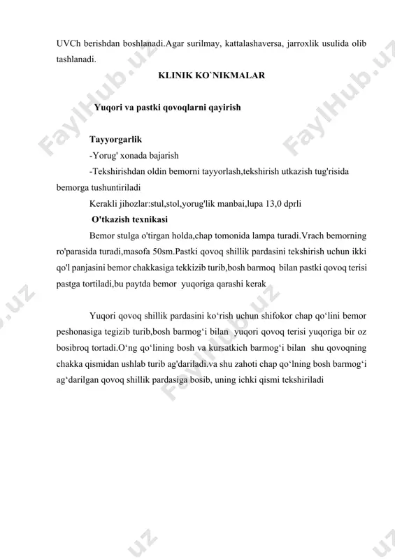 ferativ yalliglanish vujudga keladi va kovokning urta «togay» varagida mayda tuguncha paydo bulib, u borgan sari kattalashib nuxotday buladi, tugunchani palpastiya usuli bilan tekshirganda bemor xech ogrik sezmaydi, uning kovok togayiga yopishganligi aniklanadi. uning ustidagi terisi uzgarmagan, yopishmagan bulib, kul tegizganda xech ogrimaydi.davolash ko’zga dezinfekstiyalovchi dori - suriltiruvchi dori tomizish, uvch berishdan boshlanadi.agar surilmay, kattalashaversa, jarroxlik usulida olib tashlanadi. klinik ko`nikmalar yuqori va pastki qovoqlarni qayirish tayyorgarlik -yorug' xonada bajarish -tekshirishdan oldin bemorni tayyorlash,tekshirish utkazish tug'risida bemorga tushuntiriladi kerakli jihozlar:stul,stol,yorug'lik manbai,lupa 13,0 dprli o'tkazish texnikasi bemor stulga o'tirgan holda,chap tomonida lampa turadi.vrach bemorning ro'parasida turadi,masofa 50sm.pastki qovoq shillik pardasini tekshirish uchun ikki qo'l panjasini bemor chakkasiga tekkizib turib,bosh barmoq bilan pastki qovoq terisi pastga tortiladi,bu paytda bemor yuqoriga qarashi kerak yuqori qovoq shillik pardasini ko‘rish uchun shifokor chap qo‘lini bemor peshonasiga tegizib turib,bosh barmog‘i bilan yuqori qovoq terisi yuqoriga bir oz bosibroq tortadi.o‘ng qo‘lining bosh va kursatkich barmog‘i bilan shu …