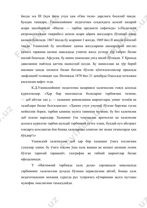ти билан таништирмоғи лозим дейди. ушинскийнинг педагогика тизимида она тилининг тарбиявий ва таълимий аҳамияти тарбиянинг асоси бўлган халқчиллик билан чамбарчас боғлиқдир. ушинский ўзининг «она тили» сарлавҳали мақоласида «халқ тили — унинг қадим замонлардан бошланувчи бугунги маънавий ҳаётининг энг яхши, ҳеч қачон сўлмайдиган, доимо янгидан очилиб яшнаб турадиган гулидир. бутун халқ ва унинг ватани тил билан тирикдир¾ буларнинг ҳаммаси халқ ижод этган тил орқали ифодаланади¾ халқ авлодлари бирин-кетин яшаб ўтаверади, аммо ҳар бир авлод ҳаётининг натижалари кейинги авлодларга тил орқали мероc бўлиб ўтади. ҳар бир авлод ўз ҳис-туйғуларини, тарихий воқеалар, диний эътиқод, маслак натижаларини, бошидан кечирган қайғу ва хурсандчиликларини она тили хазинасига қўшади¾ тил энг жонли, энг бой ва мустаҳкам алоқа воситаси бўлиб, халқнинг яшаб ўтган, яшаётган ва келажакда яшайдиган авлодларини бир-бирлари билан чамбарчас боғлайди, уларнинг улуғ, тарихий, жонли бир бутунга айлантиради. тил бор экан, халқ ҳам бор, халқнинг ҳаёт эканлигини тил орқали билиш мумкин. тил халқнинг ҳаётидир. халқ тили йўқолганида …