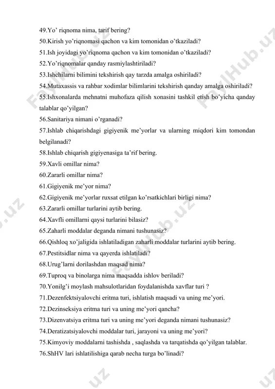 hunasiz? 66.qishloq xo’jaligida ishlatiladigan zaharli moddalar turlarini aytib bering. 67.pestitsidlar nima va qayerda ishlatiladi? 68.urug’larni dorilashdan maqsad nima? 69.tuproq va binolarga nima maqsadda ishlov beriladi? 70.yonilg’i moylash mahsulotlaridan foydalanishda xavflar turi ? 71.dezenfektsiyalovchi eritma turi, ishlatish maqsadi va uning me’yori. 72.dezinseksiya eritma turi va uning me’yori qancha? 73.dizenvatsiya eritma turi va uning me’yori deganda nimani tushunasiz? 74.deratizatsiyalovchi moddalar turi, jarayoni va uning me’yori? 75.kimyoviy moddalarni tashishda , saqlashda va tarqatishda qo’yilgan talablar. 76.shhv lari ishlatilishiga qarab necha turga bo’linadi? 77.shhv larni vazifalariga qarab guruhlab bering. 78.nafas a’zolarining himoya vositalari turlarini aytib bering. 79.ko’zni himoyalovchi vositalar turlari va ularning vazifasi nimadan iborat? 80.quloqni shovqin ta’siridan himoyalash uchun vositalar turlari. 81.qo’l teri qatlamini himoyalash usullari va vositalari nima? 82.mashina, asbob anjomlarni zarasizlantirish tartibini aytib bering. 83.shhv larini zarasizlantirish qanday amalga oshiriladi? 84.zarasizlantirishga foydalaniladigan preparatlar turlari qaysilar? 85.zaharli kimyoviy moddalar bilan ishlaganda shaxsiy gigiyena qoidalari nimalardan iborat? 86.yoshlarda ma’naviy tarbiyani, sharqona axloq me’yorlariga …