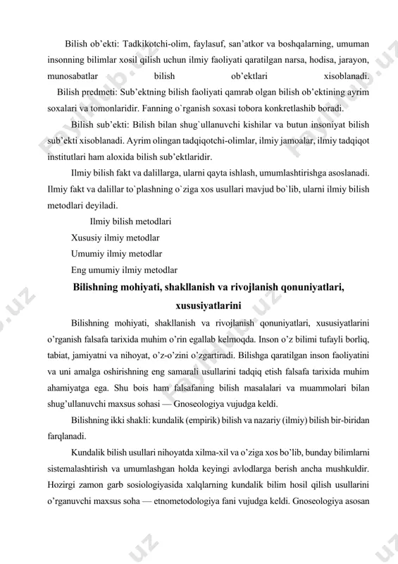 o’rganish bilan shug’ullanadi. nazariy bilishning obyekti, subyekti va predmetini bir-biridan farqlash muhim. bilish obyekti. tadqiqotchi-olim, faylasuf, san’atkor va boshqalarning, umuman insonning bilimlar hosil qilish uchun ilmiy faoliyati qaratilgan narsa, xodisa, jarayon, munosabatlar bilish obyektlari hisoblanadi. bilish obyektlari moddiy, ma’naviy, konkret, mavhum, tabiiy va ijtimoiy bo’lishi mumkin. bilish obyektlari eng kichik zarralardan tortib ulkan galaktikagacha bo’lgan borliqni qamrab oladi. bilish obyektlariga asoslanib, bilim sohalari tabiiy, ijtimoiy-gumanitar va texnik fanlarga ajratiladi. bilish subyekti. bilish bilan shug’ullanuvchi kishilar va butun insoniyat bilish subyekti hisoblanadi. ayrim olingan tadqiqotchi-olimlar, ilmiy jamoalar, ilmiy tadqiqot institutlari ham alohida bilish subyektlaridir. ilmiy faoliyat tabiat va jamiyat mohiyatini bilishgagina emas, balki insonning o’ziga ham qaratilishi mumkin. inson va butun insoniyat ayni bir vaqtda ham bilish obyekti, ham bilish subyekti sifatida namoyon bo’ladi. bilishning maqsadi ilmiy bilimlar hosil qilishdangina iborat emas, balki bilish jarayonida hosil qilingan bilimlar vositasida insonning barkamolligiga intilish, tabiat va jamiyatni insoniylashtirish, tabiiy va ijtimoiy garmoniyaga erishishdir. …