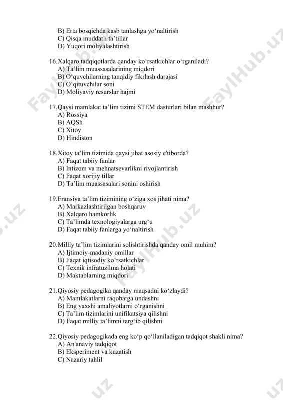 ash d) ijtimoiy ko‘nikmalar 25. timss tadqiqotlari nimaga qaratilgan? a) o‘quv dasturlarining murakkabligi b) matematika va tabiiy fanlar bo‘yicha savodxonlikni aniqlash c) o‘qituvchilarning malakasini baholash d) o‘quvchilarning mehnatga munosabati 26. dunyo mamlakatlarida umumiy ta’limning majburiyligi qancha davom etadi? a) 6–8 yil b) 10–12 yil c) 8–10 yil d) 4–6 yil 27. qaysi mamlakatda ta’lim bepul bo‘lib, davlat tomonidan to‘liq moliyalashtiriladi? a) aqsh b) finlyandiya c) yaponiya d) hindiston 28. global ta’lim muammolari orasida qaysi biri eng dolzarb? a) ta’lim infratuzilmasining kamligi b) ta’lim dasturlarining mazmuni c) malakali o‘qituvchilar yetishmovchiligi d) yuqoridagilarning barchasi 29. qiyosiy pedagogikaning nazariy asosi qaysi fanlarga tayanadi? a) falsafa va tarix b) biologiya va fizika c) iqtisodiyot va matematika d) texnika va informatika 30. xalqaro testlarda qaysi davlatlar yetakchi o‘rinlarni egallaydi? a) yaponiya va aqsh b) finlyandiya va janubiy koreya c) germaniya va hindiston d) rossiya va xitoy 31. qiyosiy pedagogika fani nimani o‘rganadi? a) faqat milliy …