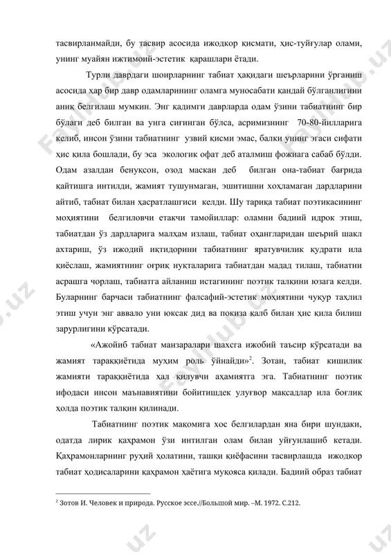келиб, инсон ўзини табиатнинг узвий қисми эмас, балки унинг эгаси сифати ҳис қила бошлади, бу эса экологик офат деб аталмиш фожиага сабаб бўлди. одам азалдан бенуқсон, озод маскан деб билган она-табиат бағрида қайтишга интилди, жамият тушунмаган, эшитишни хоҳламаган дардларини айтиб, табиат билан ҳасратлашгиси келди. шу тариқа табиат поэтикасининг моҳиятини белгиловчи етакчи тамойиллар: оламни бадиий идрок этиш, табиатдан ўз дардларига малҳам излаш, табиат оҳангларидан шеърий шакл ахтариш, ўз ижодий иқтидорини табиатнинг яратувчилик қудрати ила қиёслаш, жамиятнинг оғриқ нуқталарига табиатдан мадад тилаш, табиатни асрашга чорлаш, табиатга айланиш истагининг поэтик талқини юзага келди. буларнинг барчаси табиатнинг фалсафий-эстетик моҳиятини чуқур таҳлил этиш учун энг аввало уни юксак дид ва покиза қалб билан ҳис қила билиш зарурлигини кўрсатади. «ажойиб табиат манзаралари шахсга ижобий таъсир кўрсатади ва жамият тараққиётида муҳим роль ўйнайди» . зотан, табиат кишилик жамияти тараққиётида ҳал қилувчи аҳамиятга эга. табиатнинг поэтик ифодаси инсон маънавиятини бойитишдек улуғвор мақсадлар ила боғлиқ ҳолда поэтик талқин қилинади. …