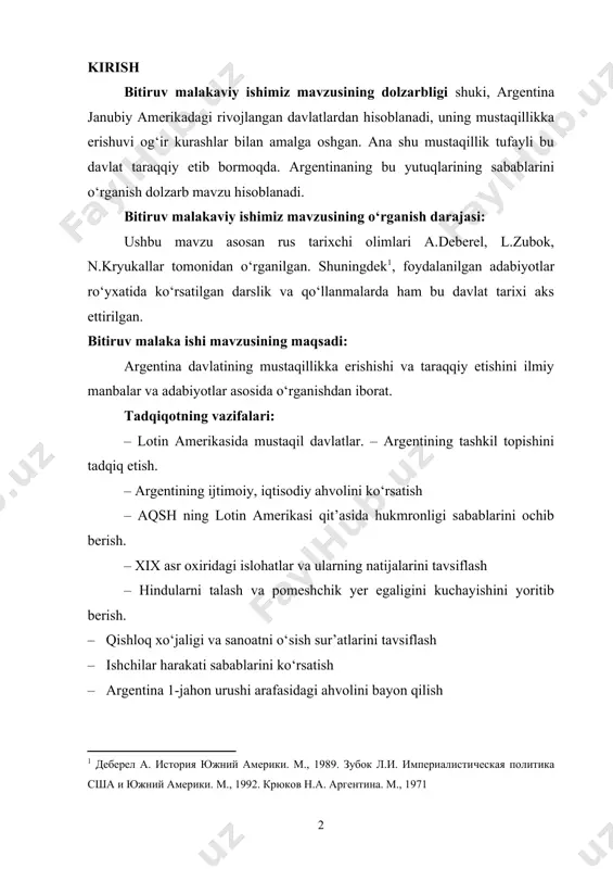 sabablarini ochib berish. – xix asr oxiridagi islohatlar va ularning natijalarini tavsiflash – hindularni talash va pomeshchik yer egaligini kuchayishini yoritib berish. · qishloq xo‘jaligi va sanoatni o‘sish sur’atlarini tavsiflash · ishchilar harakati sabablarini ko‘rsatish · argentina 1-jahon urushi arafasidagi ahvolini bayon qilish tadqiqotning ilmiy yangiligi shuki, ushbu mavzu ilk marotaba malakaviy ish sifatida o‘rganildi, kelajakda bu mavzuni kengroq va chuqurroq o‘rganib, undan o‘rta va (ilmiy) oliy ta’lim jarayonida amaliy mashg‘ulotlarda, referatlar yozish, kurs ishlarida foydalanish mumkin. tadqiqotni xronologik sanasi – xvii asrning o‘rtalaridan to xx asr boshlarigacha bo‘lgan davrni o‘z ichiga oladi. bitiruv malakaviy ishimizning uslubiy (metodologik) asoslari sifatida prezident i.a.karimovning asarlaridan foydalanildi, shuningdek argentina tarixiga oid manbalar va adabiyotlar ushbu bitiruv malakaviy ishimizga asos bo‘lib xizmat qildi. jumladan, prezidentimizning: “hozirgi yoshlarda va kelgusi avlodda o‘z davlati, xalqining tarixini shak-shubhasiz bilish bilan bir qatorda jahon tarixi va madaniyati yutuqlarini chuqur o‘rganish zarurligini tushunish va anglash hissini tarbiyalash lozim”, – …