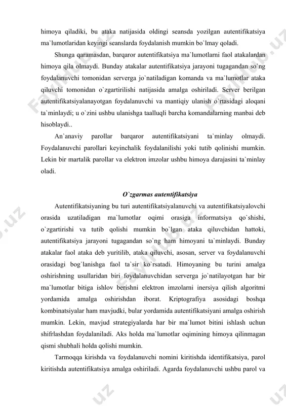 ish jarayonida sistema kim ishlayotgani, uning qanday huquqlari borligi va hokazolar haqida informatsiyaga ega ekanligiga asoslanadi va shuning uchun mos holda subyekt savollariga javob qaytaradi. sistemaga kirishda bularning hammasini oldindan aniqlash kerak bo`ladi. ushbu holatda asllikni ta`minlash maqsadida foydalanuvchidan xavfsizlik yadrosi tomon borishda identifikatsiyalovchi informatsiyaning uzatilish yo`li - “ishonchli marshrut”ni tashkil etish zaruriyati tug`iladi. amaliyot shuni ko`rsatadiki, foydalanuvchining sistemaga kirishi - himoyaning anchagina nozik joylaridan biridir: ko`pchilik hollarda parollarni sindirish, parolsiz kirish, parollarni tutib qolish va hokazo holatlar ro`y beradi. shuning uchun foydalanuvchi ham, sistema ham o`zaro bevosita ishlayotgani, ular orasida boshqa programma yoki uzatiluvchi informatsiyalar yo`qligi haqida ishonch hosil qilishi kerak. foydalanuvchi identifikatorlari va ularning parollari har bir foydalanuvchi uchun yagona bo`lishi kerak. parollar 6 ta simvoldan kam bo`lmasligi va mashhur nomlar yoki iboralardan tuzilmasligi lozim. o`ylab topiladigan parollarning paydo bo`lishini doimiy ravishda maxsus programmalar yordamida tekshirib turish zarur. bunday programmalarda o`ylab topiladigan parollar generatsiyasi bo`yicha qoidalar to`plami bo`lishi …
